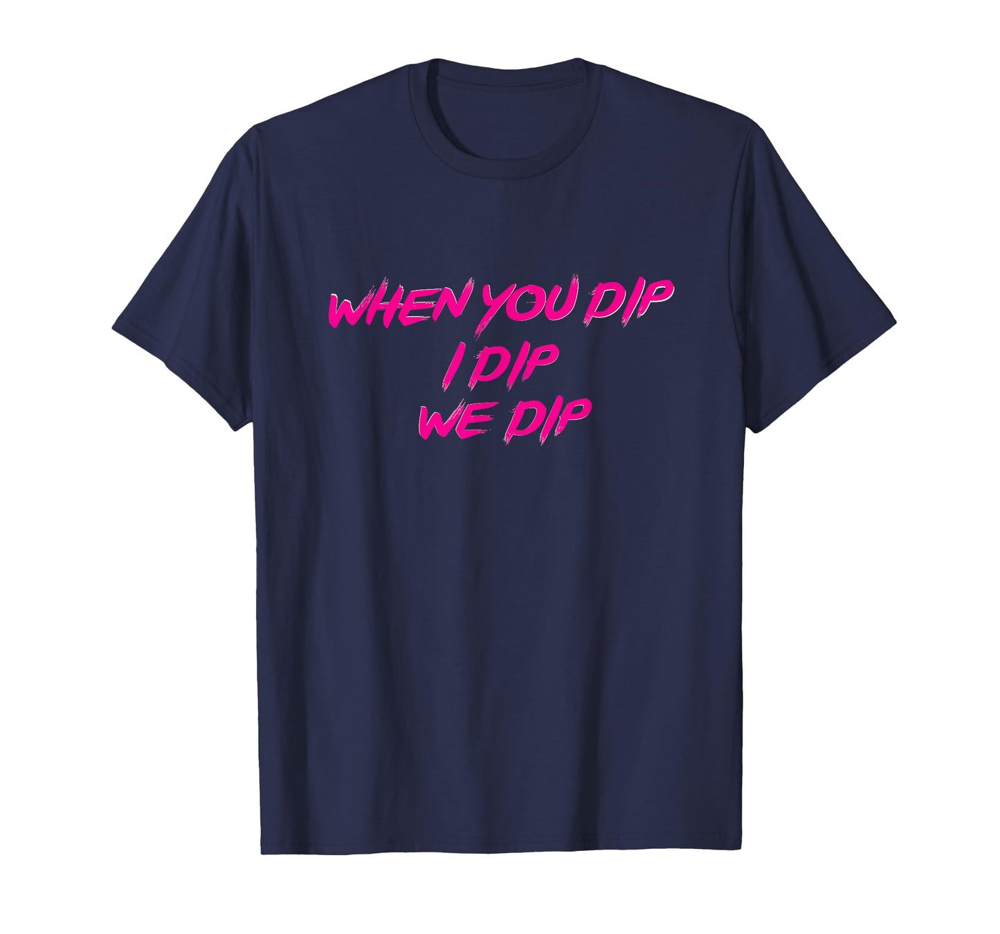 Freak Nasty When You Dip I Dip We Dip T-Shirt