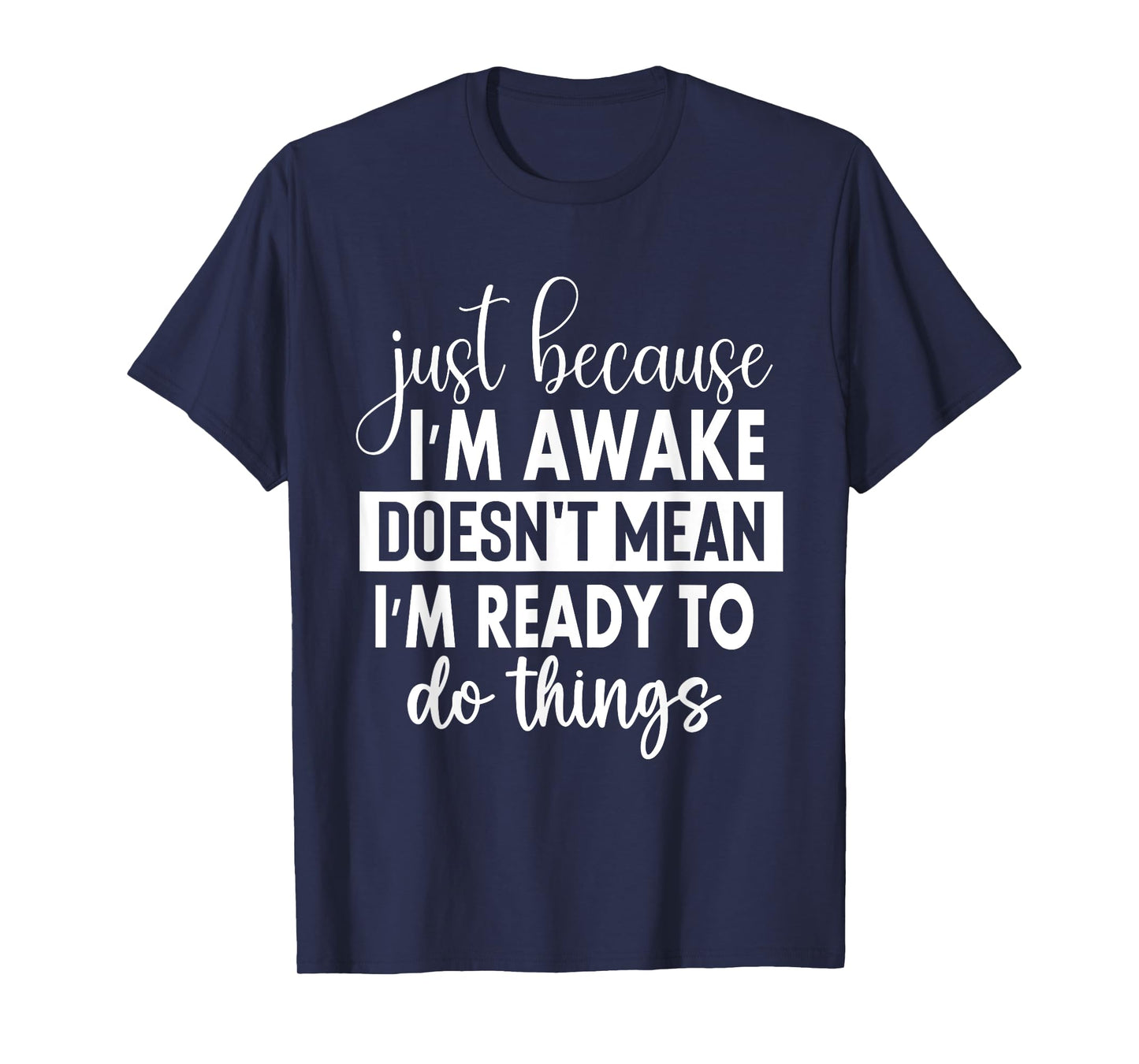 Just Because I'm Awake Doesn't Mean I'm Ready To Do Things T-Shirt
