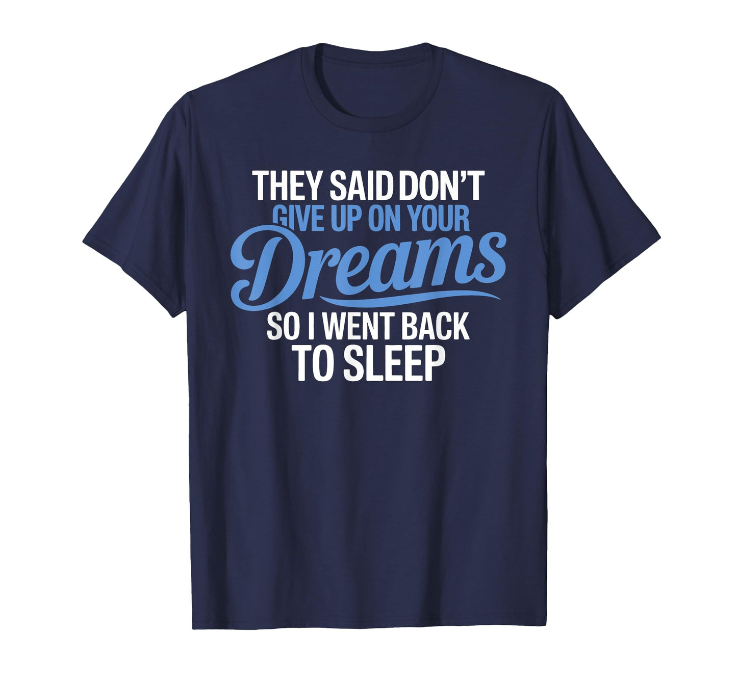 They Said Don't Give Up On Your Dreams I Went Back To Sleep T-Shirt
