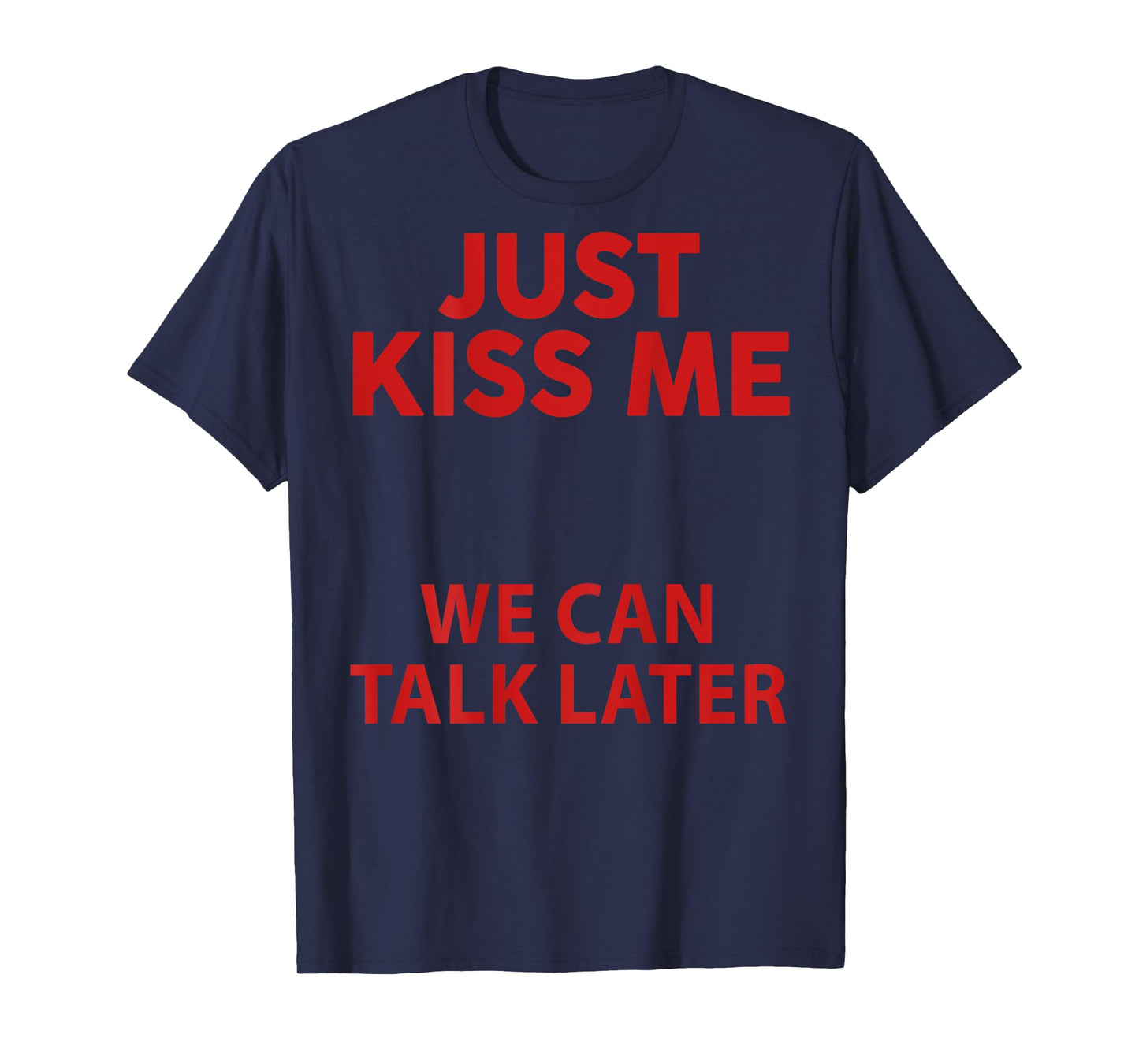 Just Kiss Me We Can Talk Later Funny Saying Quote (On Back ) T-Shirt