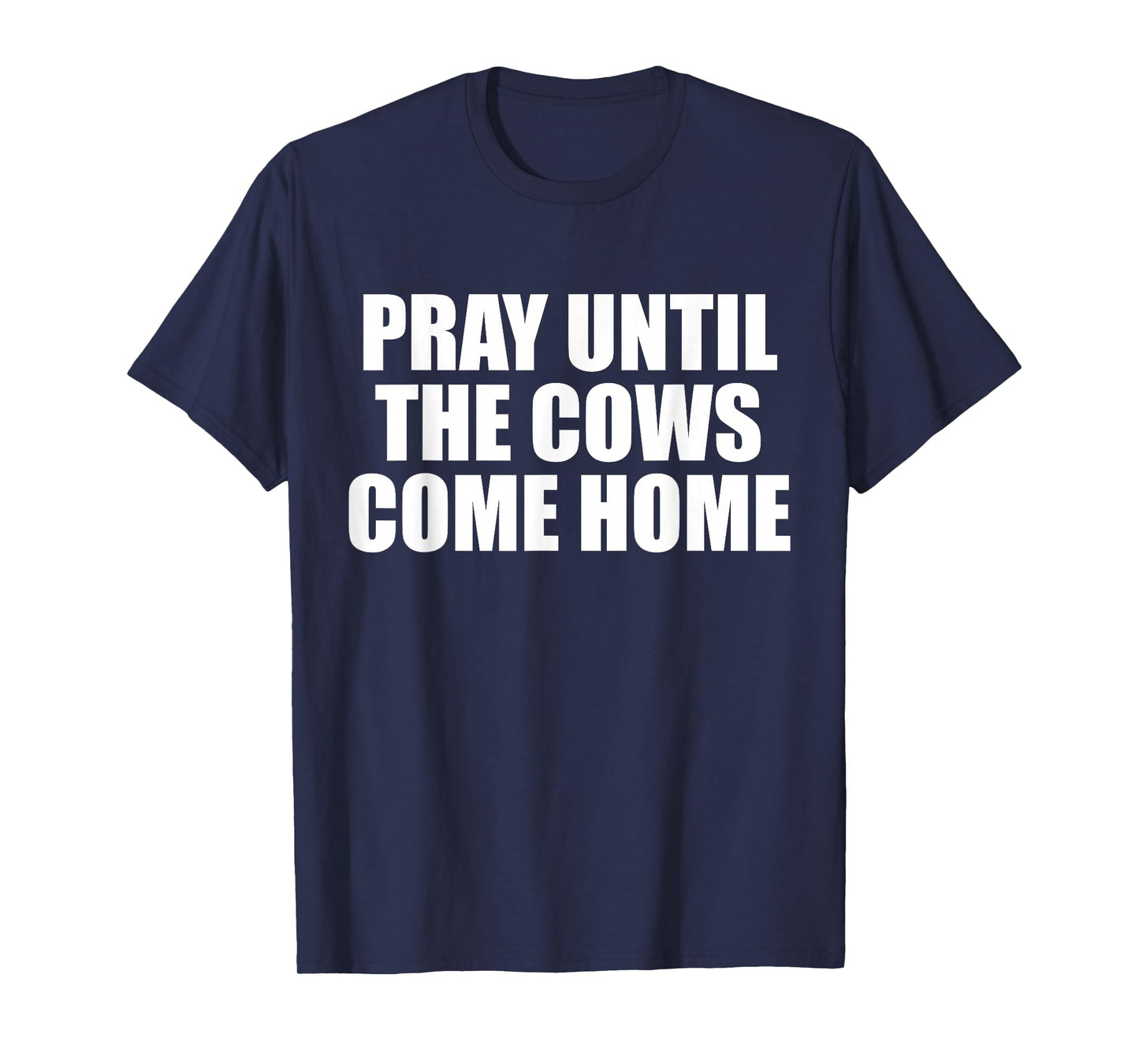Pray Until The Cows Come Home Funny Faith Quote, Believers T-Shirt