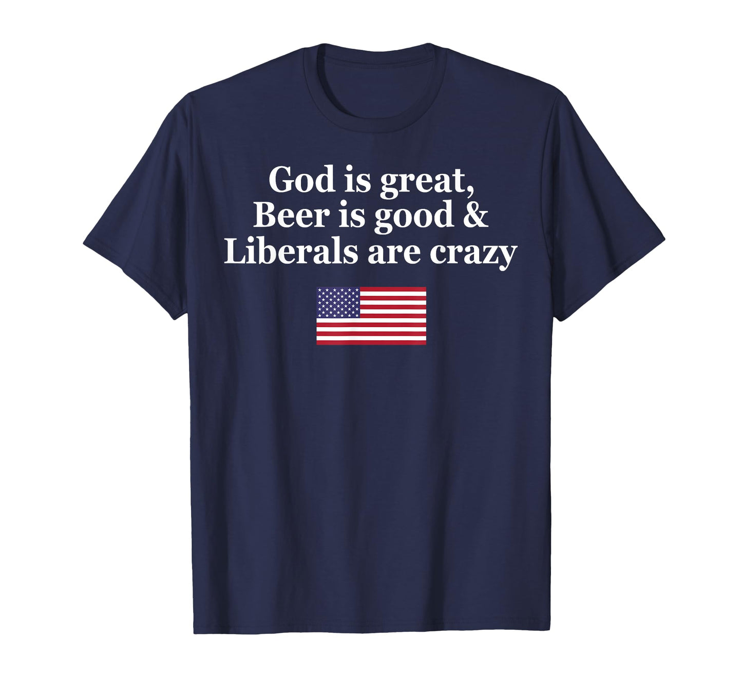 God Is Great Beer Is Good Liberals Are Crazy T-Shirt
