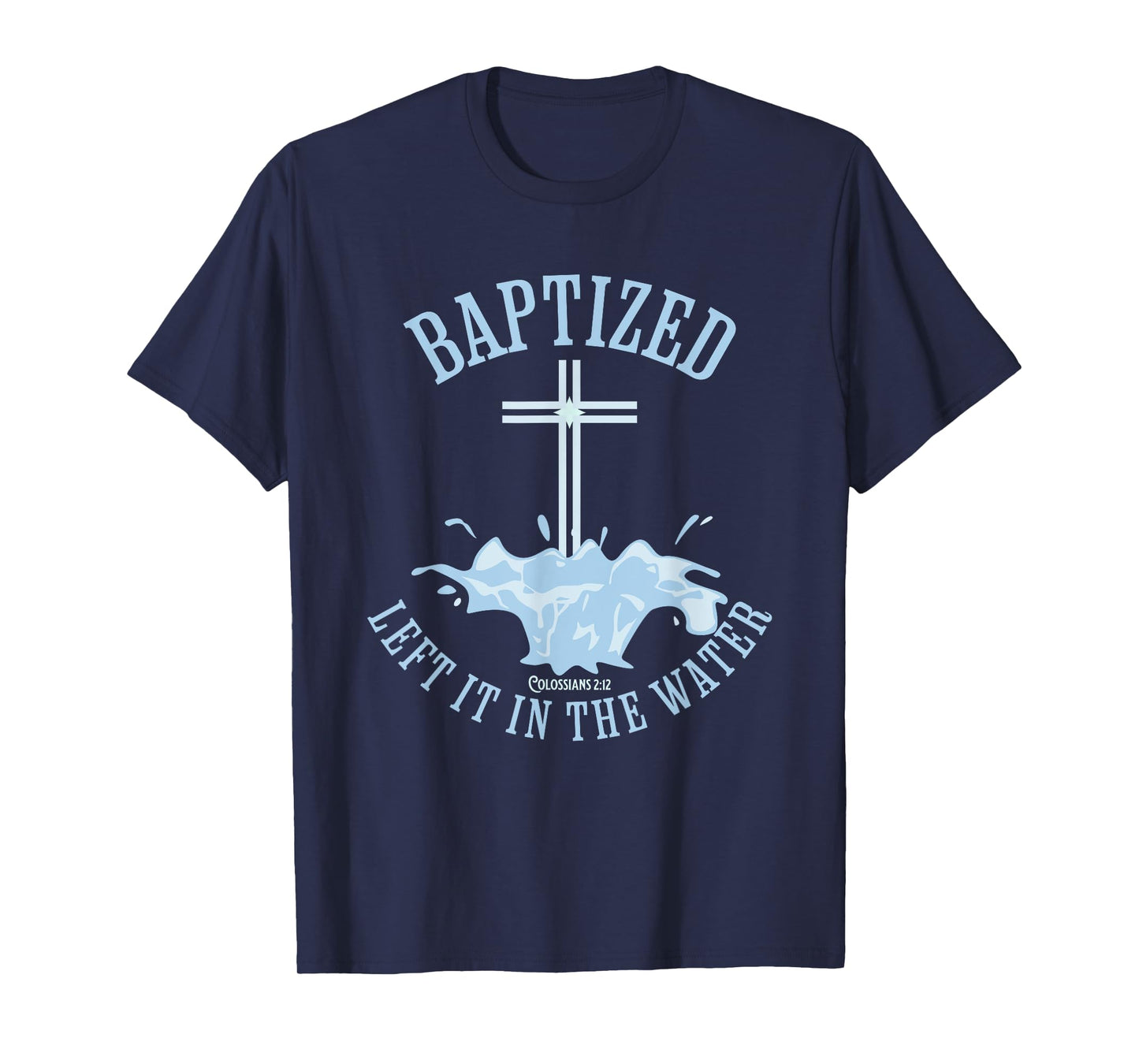 LEFT IT IN THE WATER, Colossians-2:12 BAPTIZED Christian T-Shirt