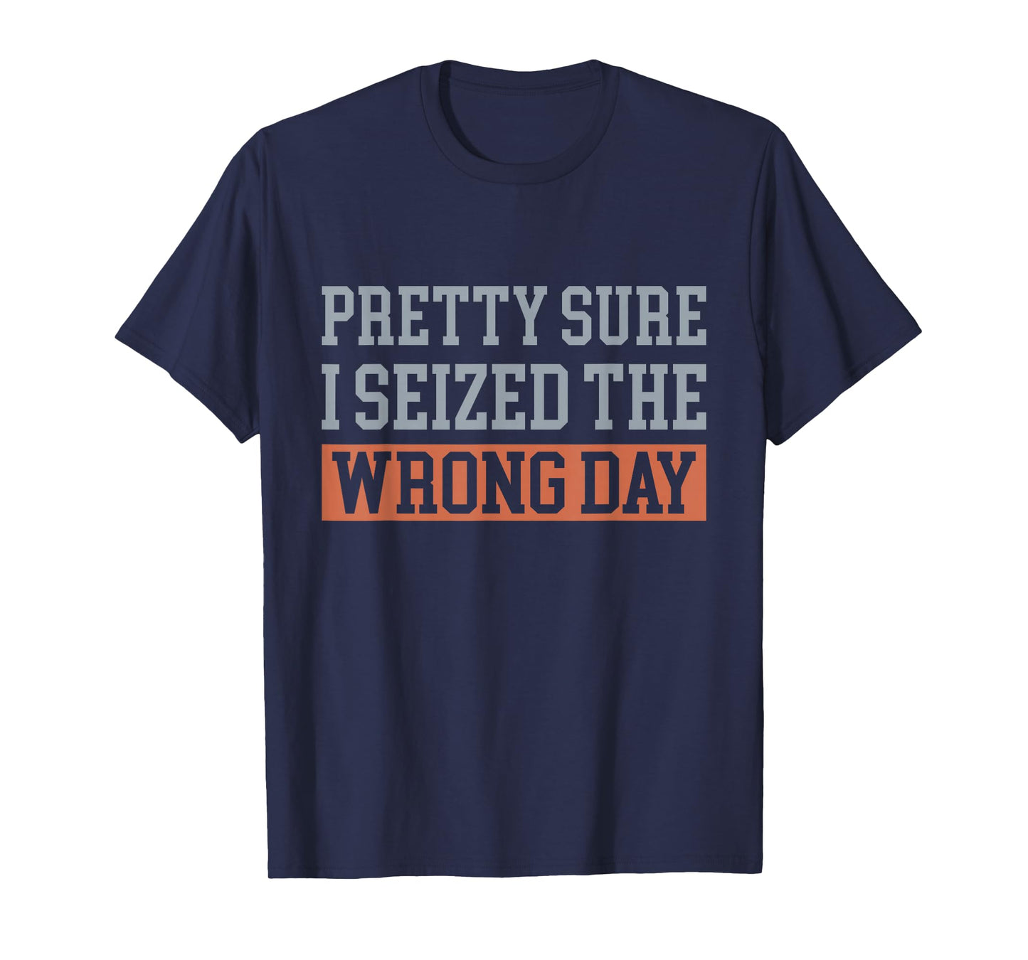 Pretty Sure I Seized The Wrong Day Funny Quote T-Shirt
