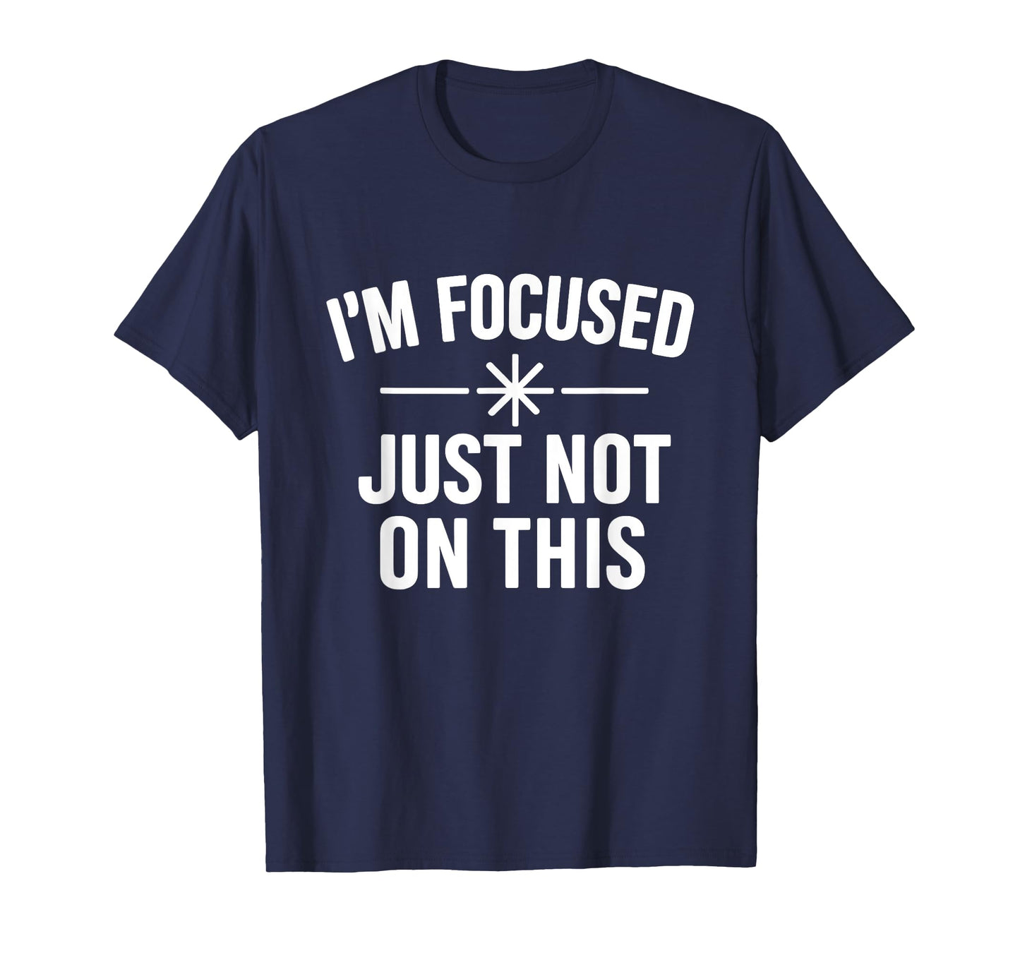 I’m Focused Just Not On This Funny Quote T-Shirt