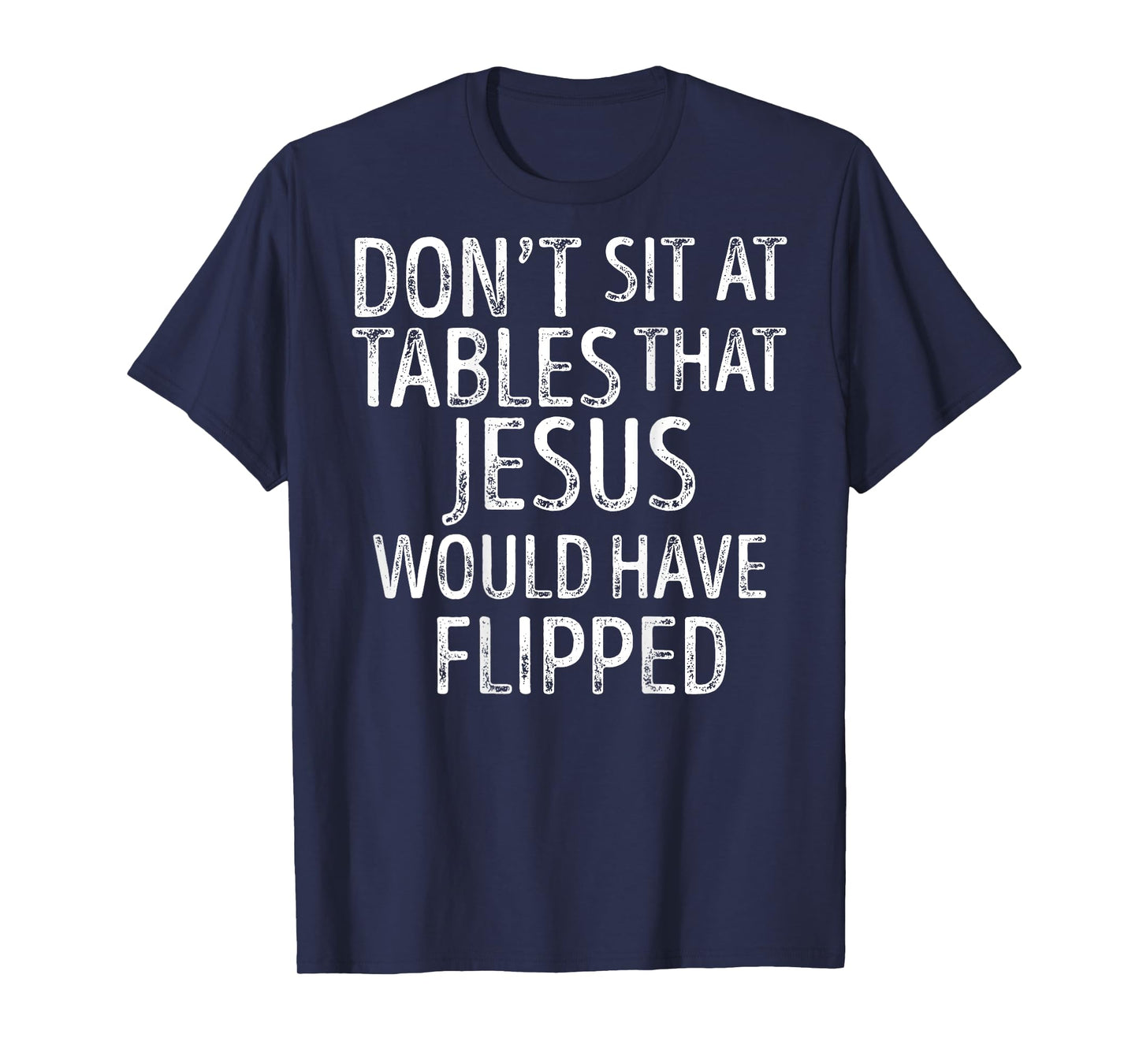 (On Back) Don't Sit At Tables That Jesus Would Have Flipped T-Shirt