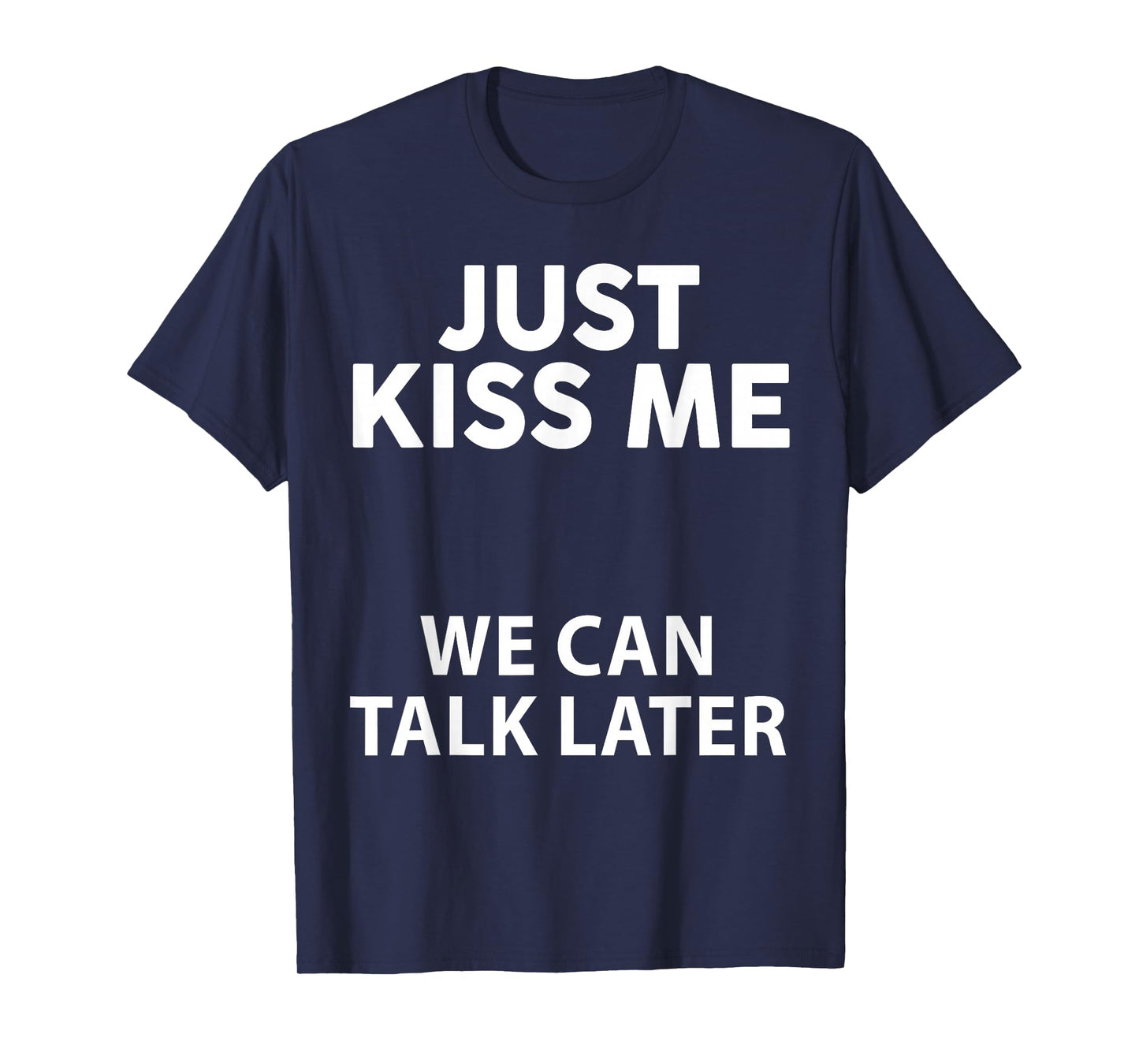 Just Kiss Me We Can Talk Later Funny Saying Quote Men Women T-Shirt