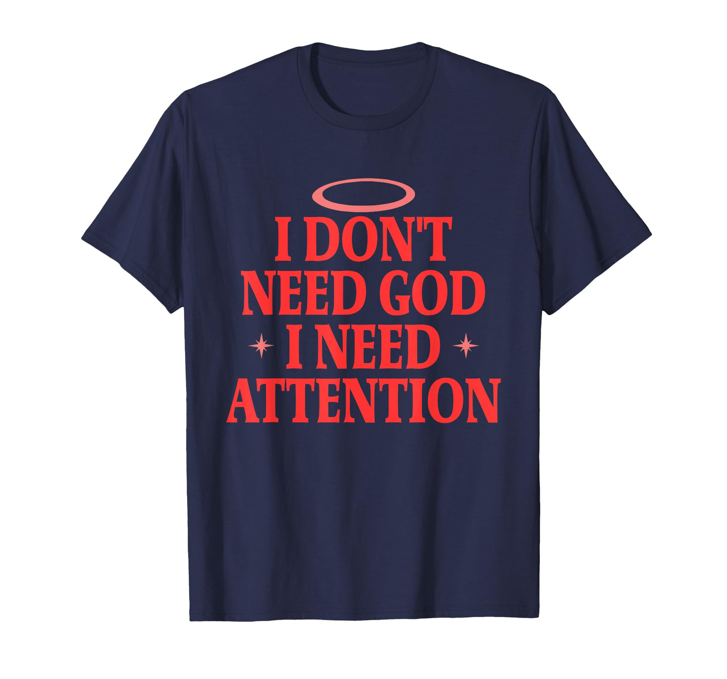 I Don't Need God I Need Attention Funny Quote T-Shirt