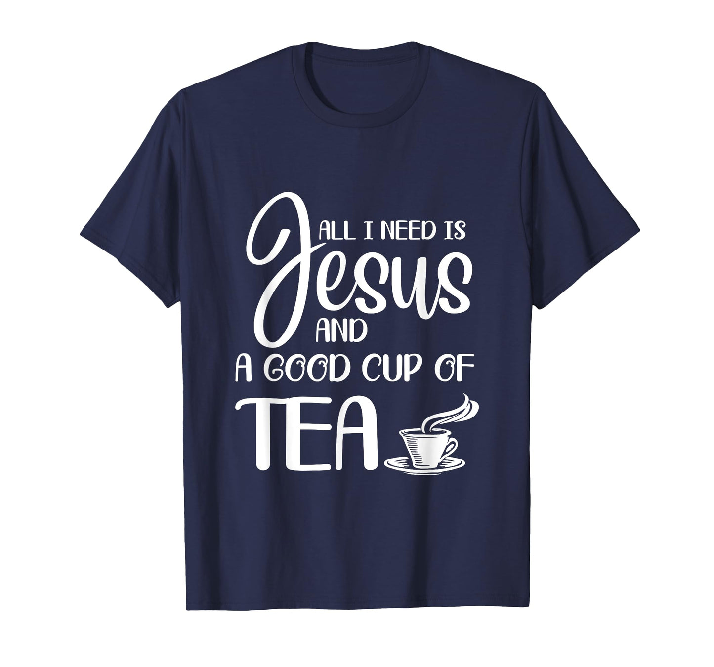 All I Need Is Jesus And A Cup Of Tea T T-Shirt