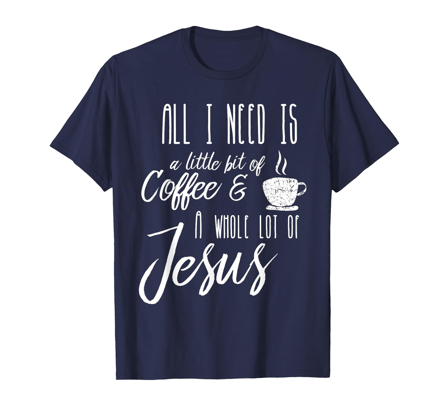All I Need Is A Little Bit Of Coffee & A Whole Lot Of Jesus T-Shirt