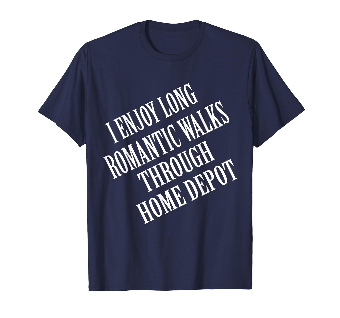 I enjoy long romantic walks through home depot Home Daddy T-Shirt