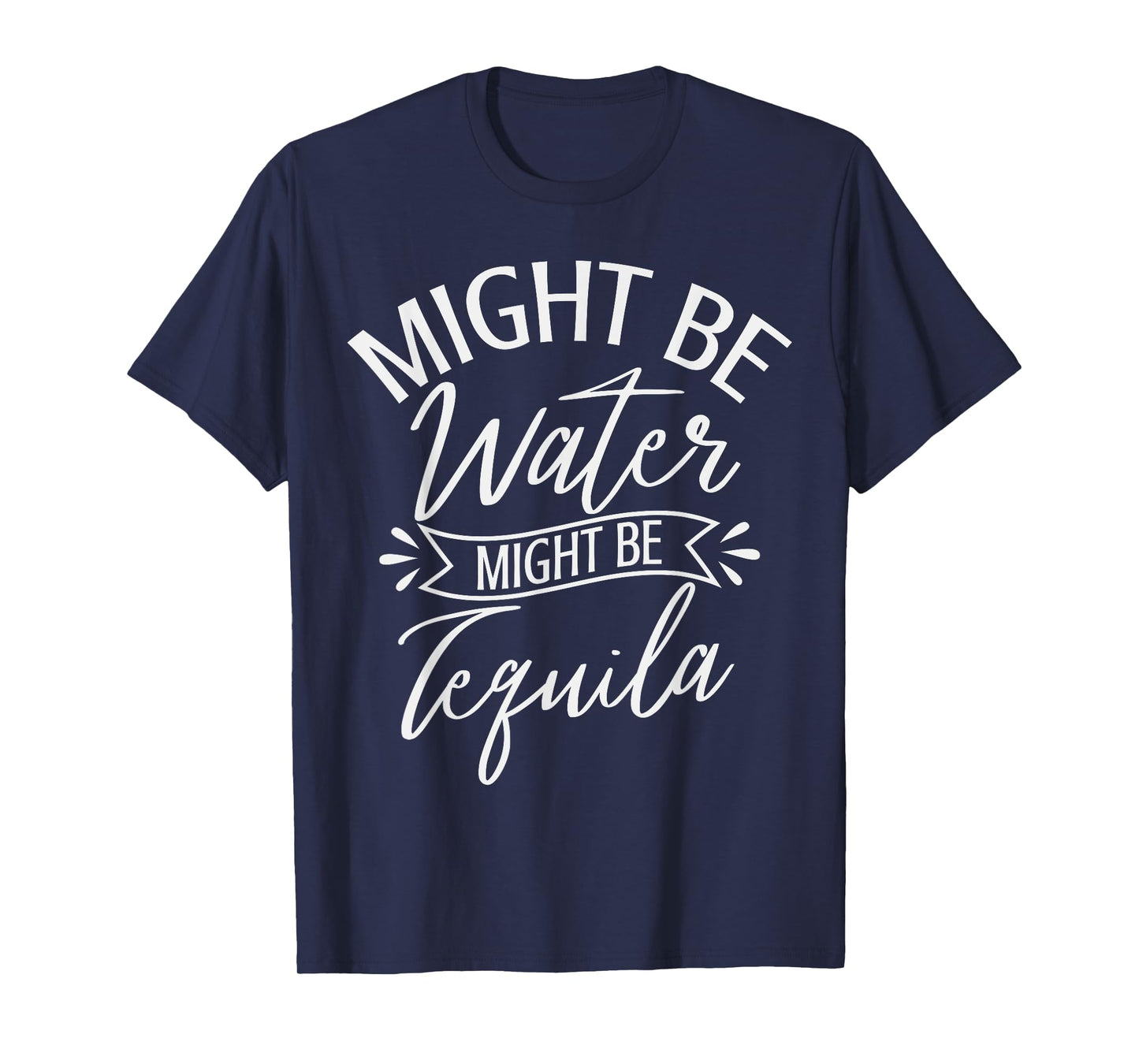 Might Be Water Might be Tequila Funny Drinking saying T-Shirt