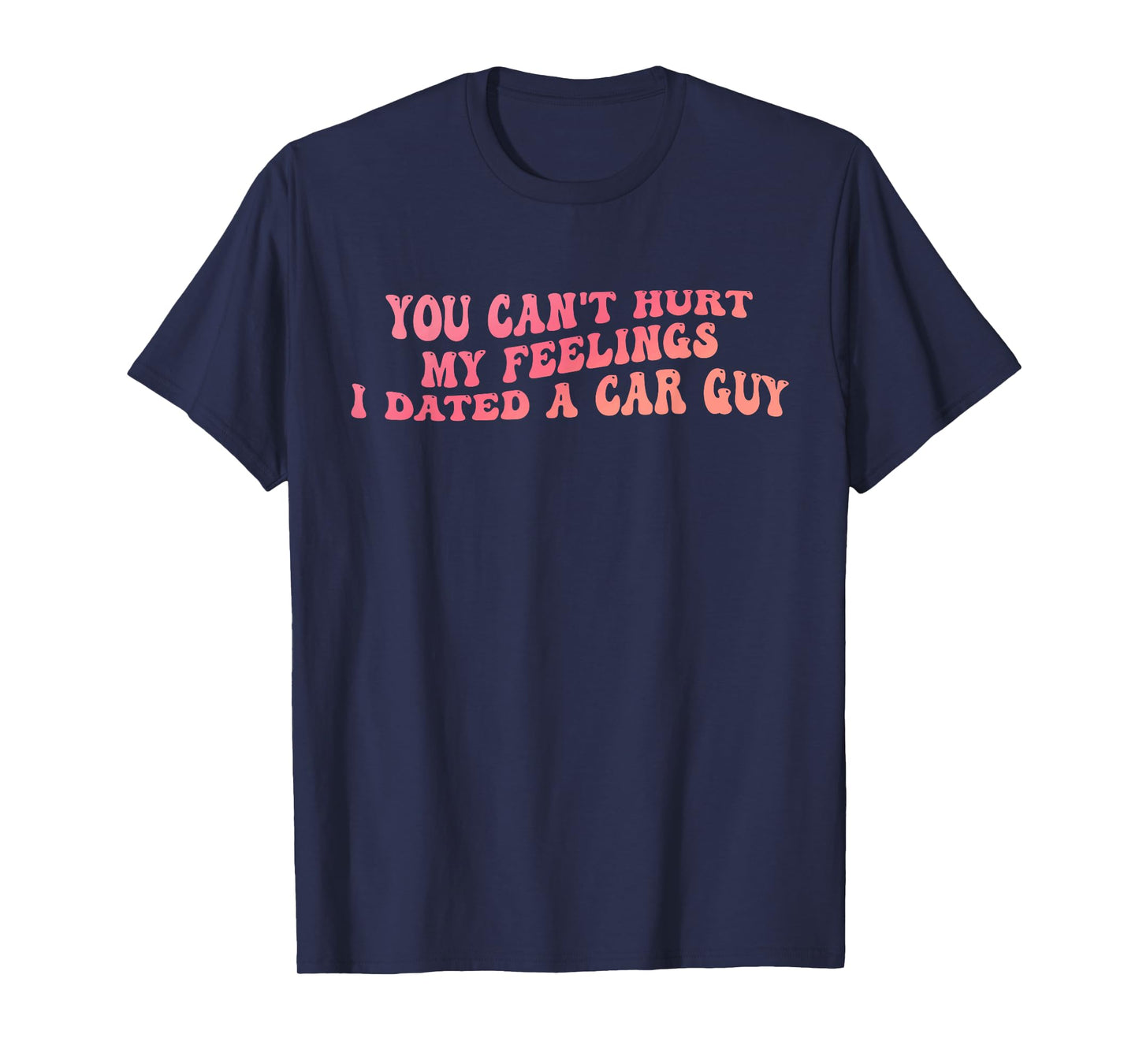 You Can't Hurt My Feelings I Dated A Car Guy Design T-Shirt