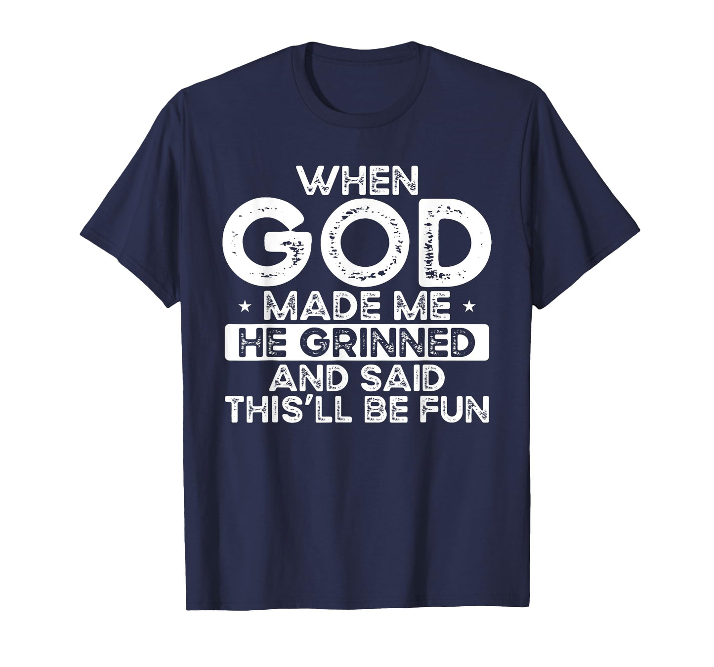 When God Made Me He Grinned Said Fun Sarcastic Funny Men T-Shirt