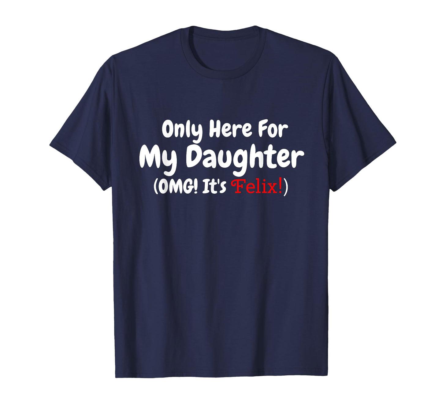 Only Here For My Daughter OMG It's Felix T-Shirt