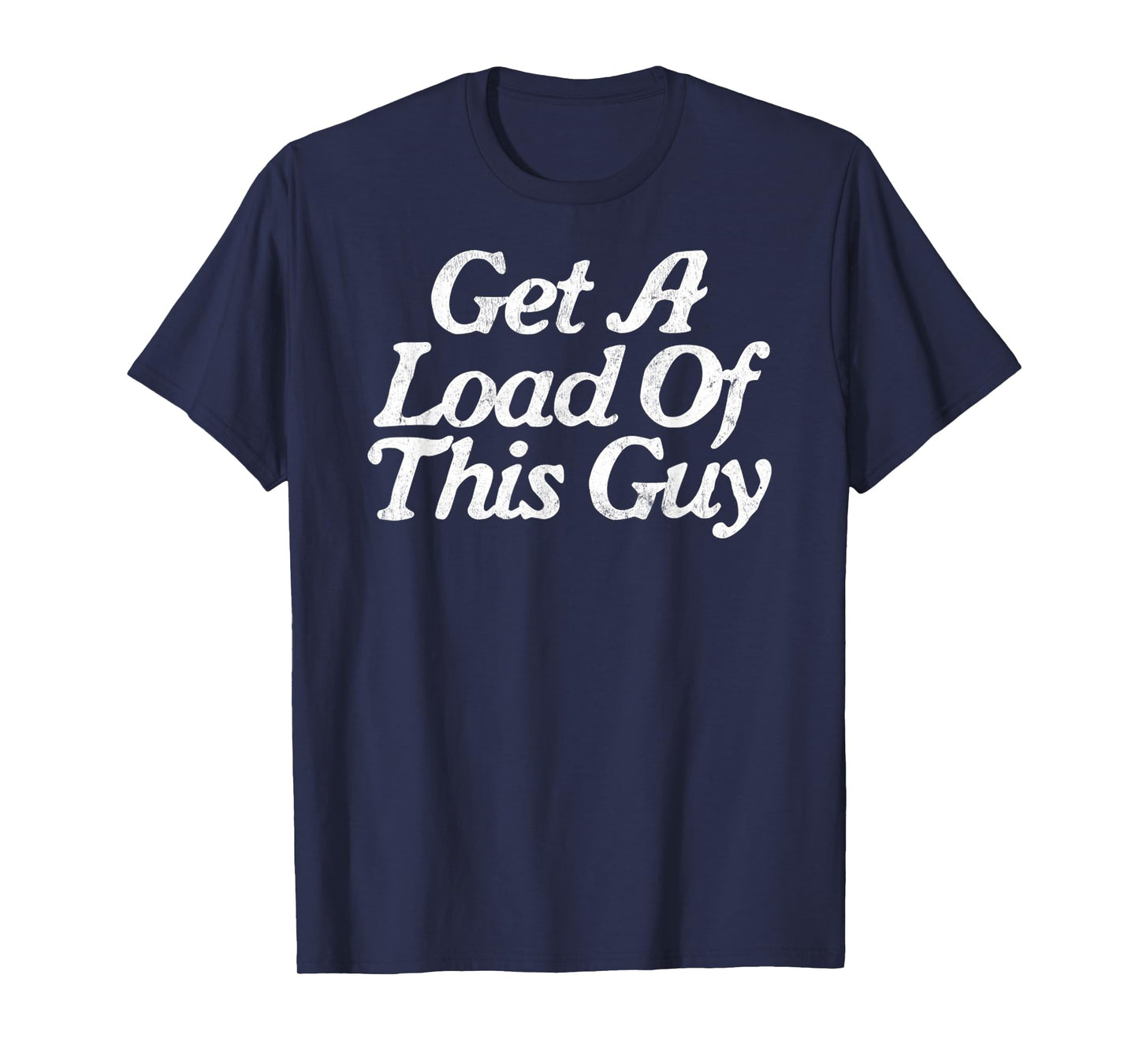 Get A Load Of This Guy Funny Novelty Sarcastic T-Shirt