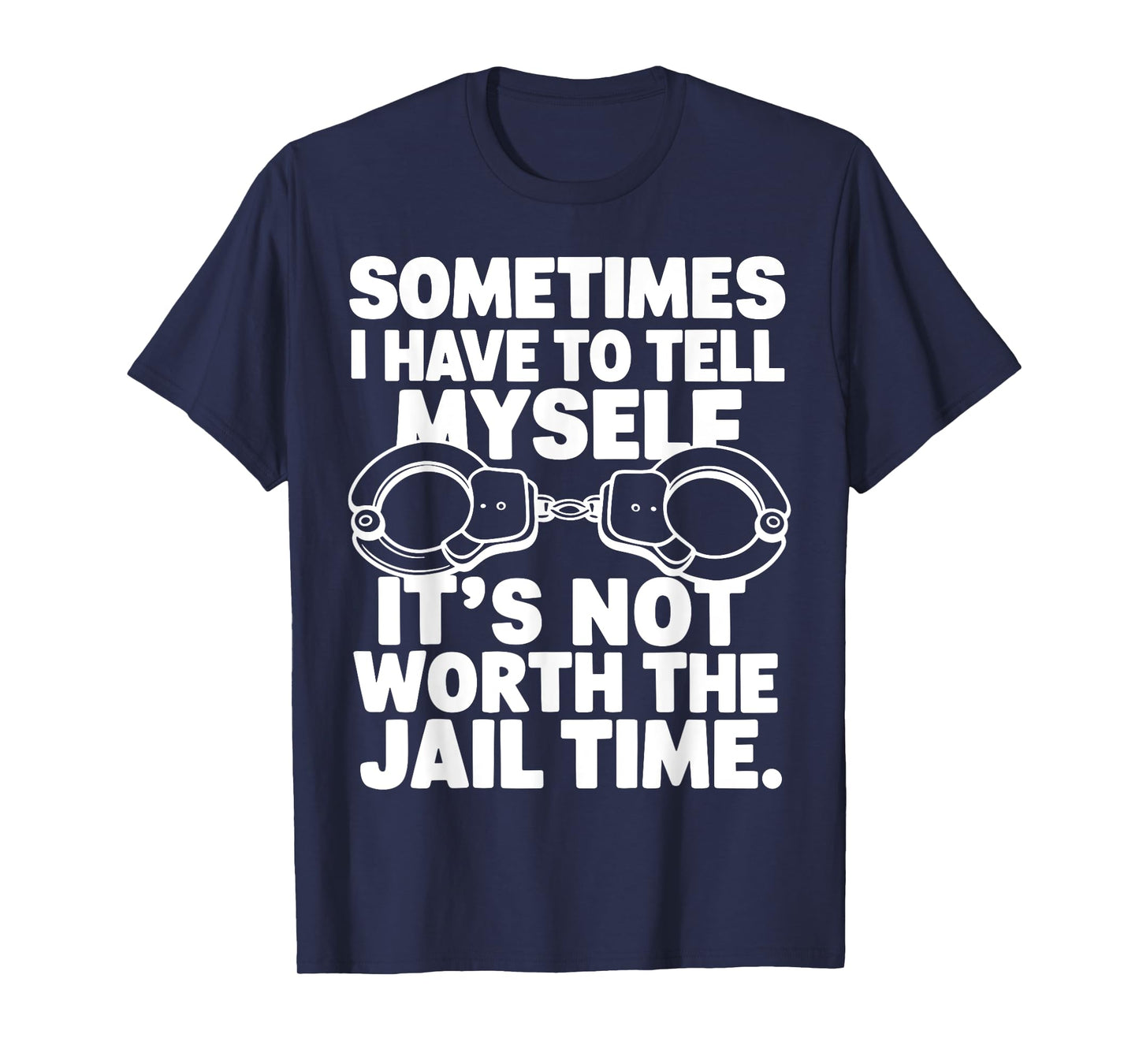 Sometimes i have to tell myself it's not worth the jail time T-Shirt