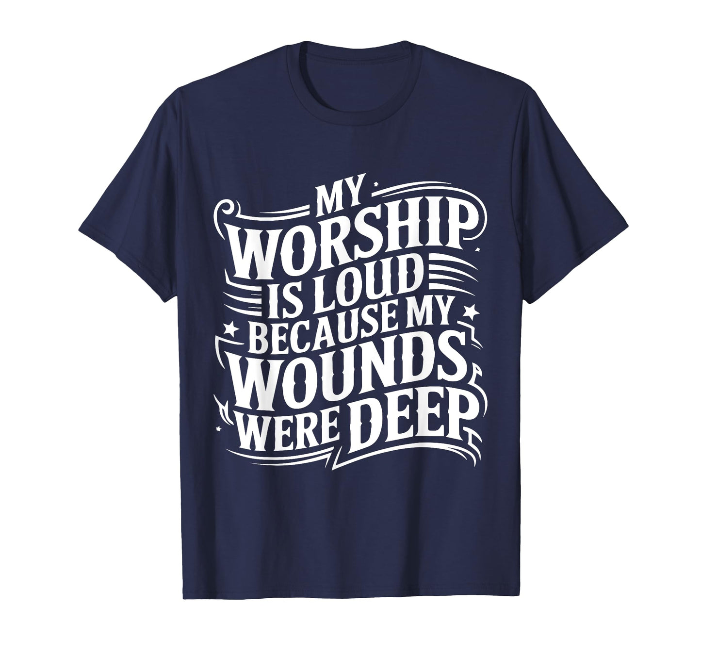 My Worship Is Loud Because My Wounds Are Deep T-Shirt
