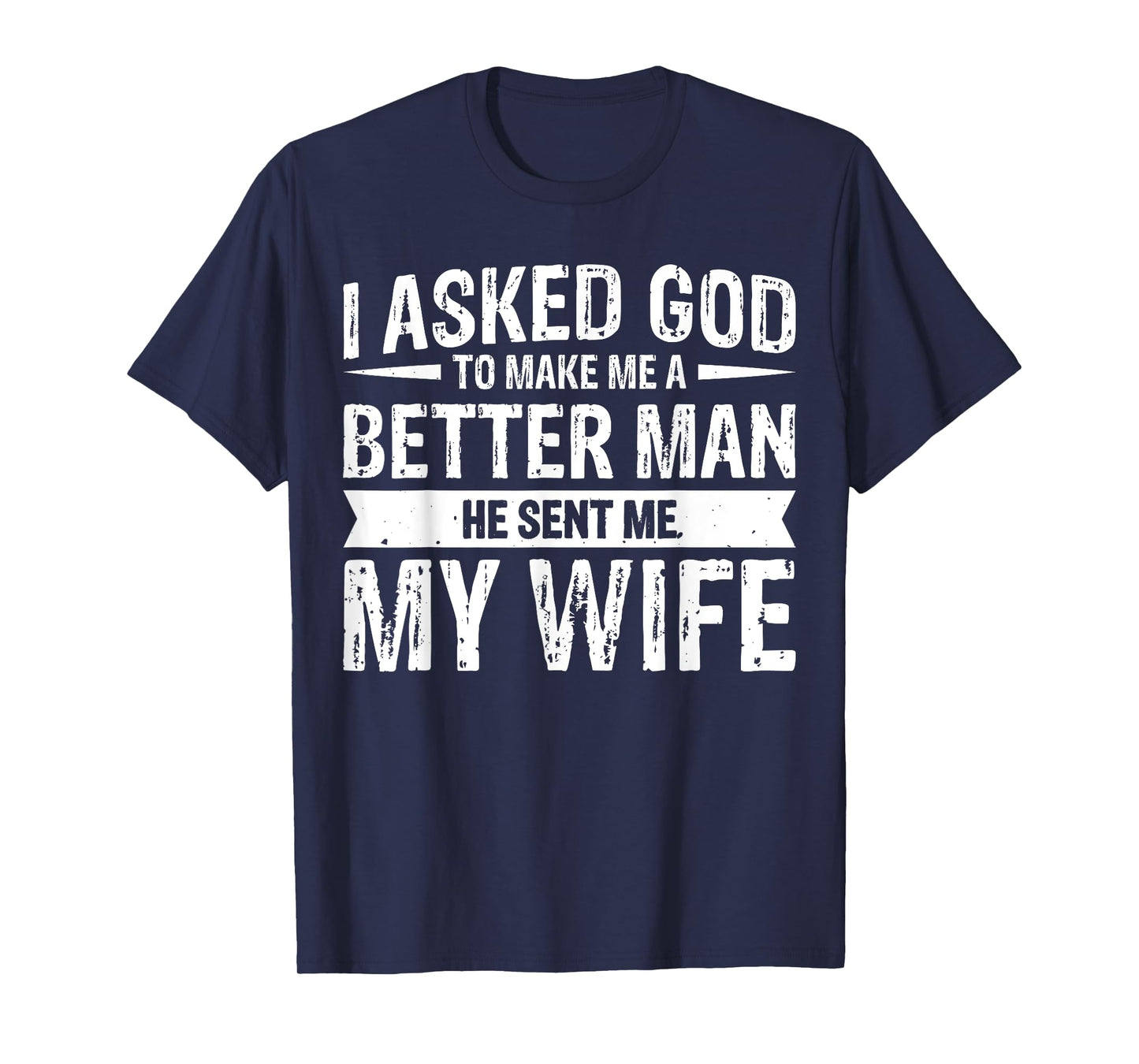 I Asked God To Make Me A Better Man He Sent Me My Wife T-Shirt
