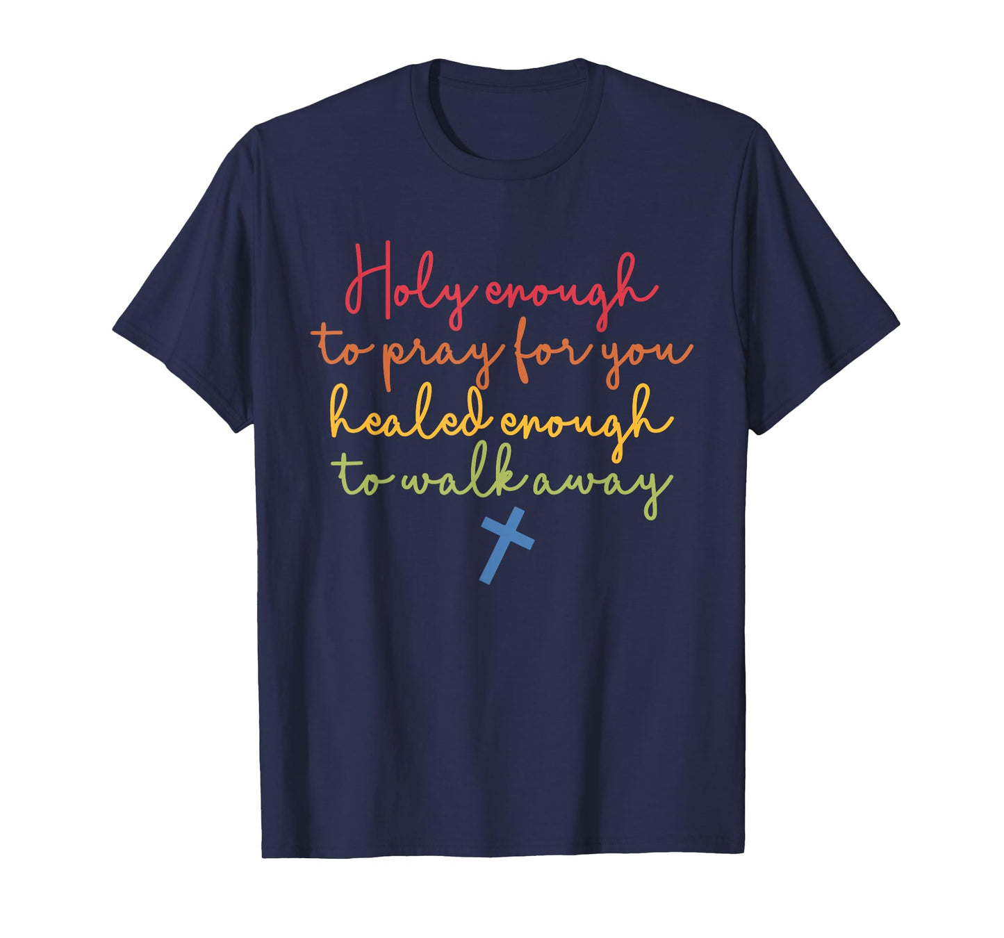 Holy Enough to Pray for You Healed Enough to Walk Away T-Shirt