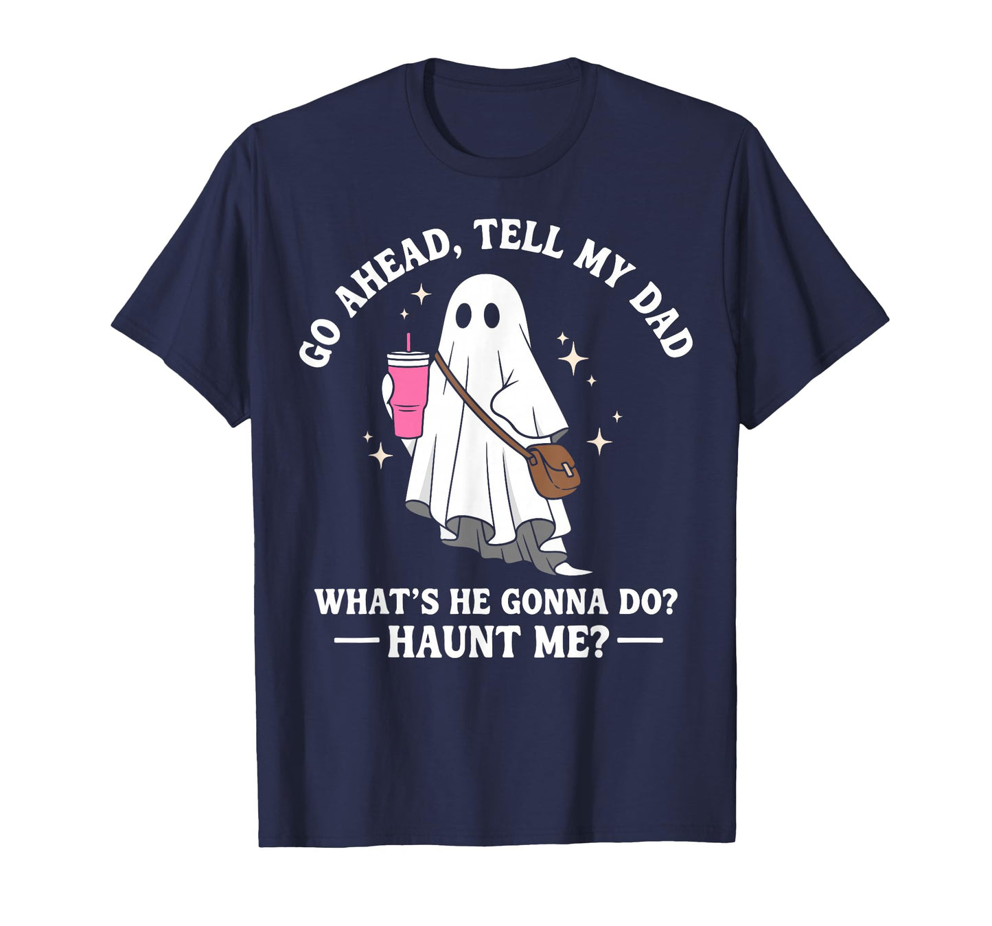 Go Ahead Tell My Dad What's He Gonna Do? Haunt Me T-Shirt
