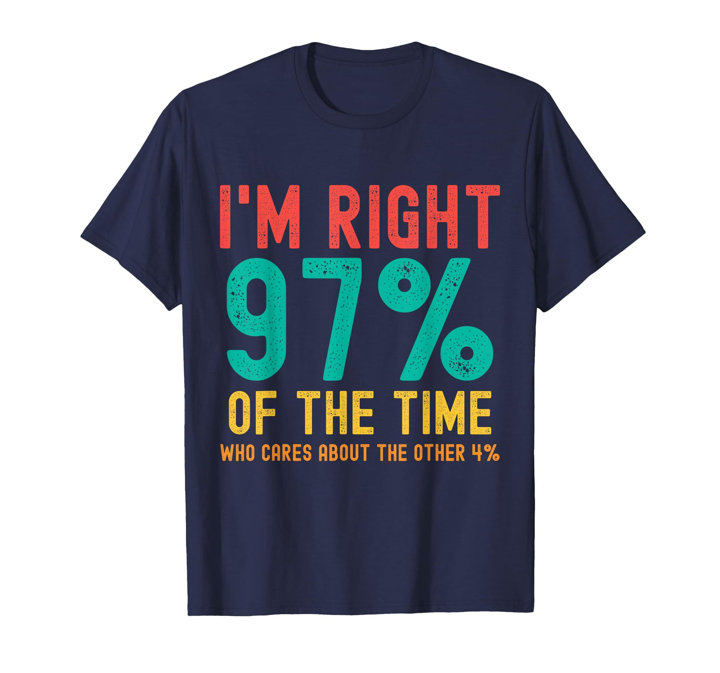 I'm right 97% of the time Who cares about the other 4% T-Shirt