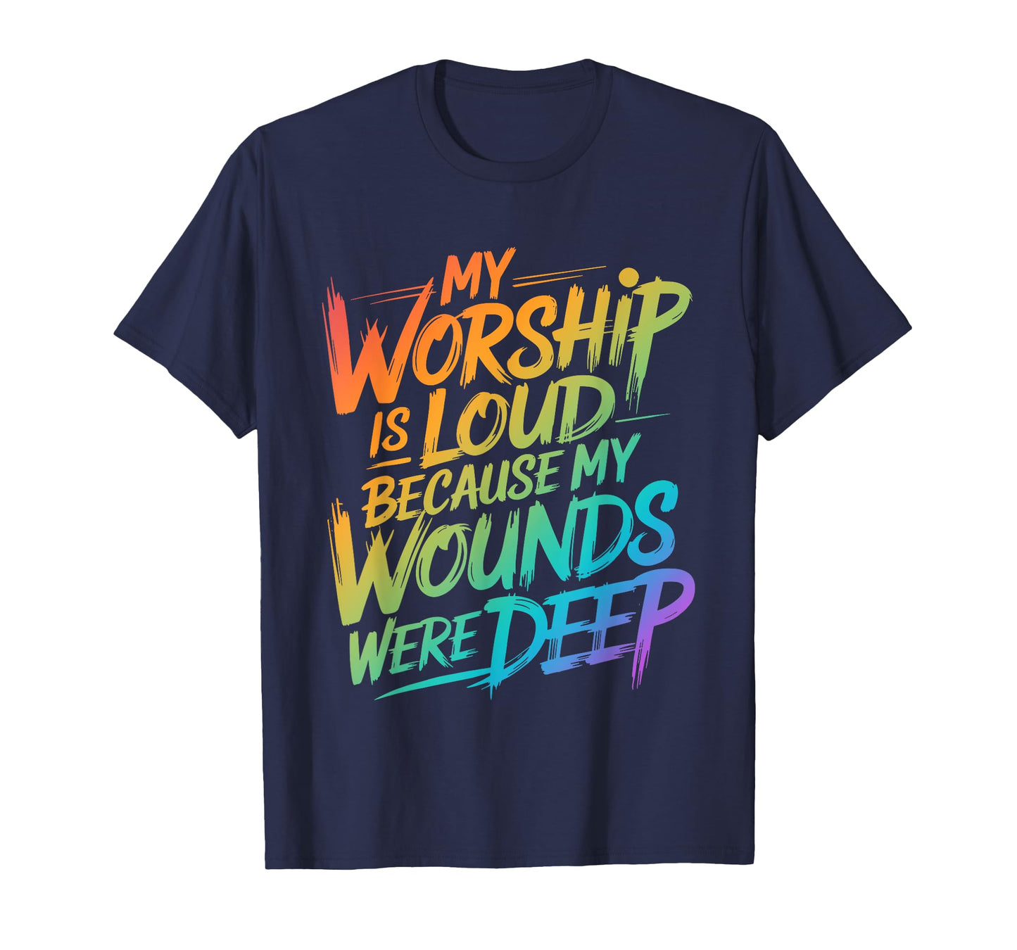 My Worship Is Loud Because My Wounds Were Deep T-Shirt