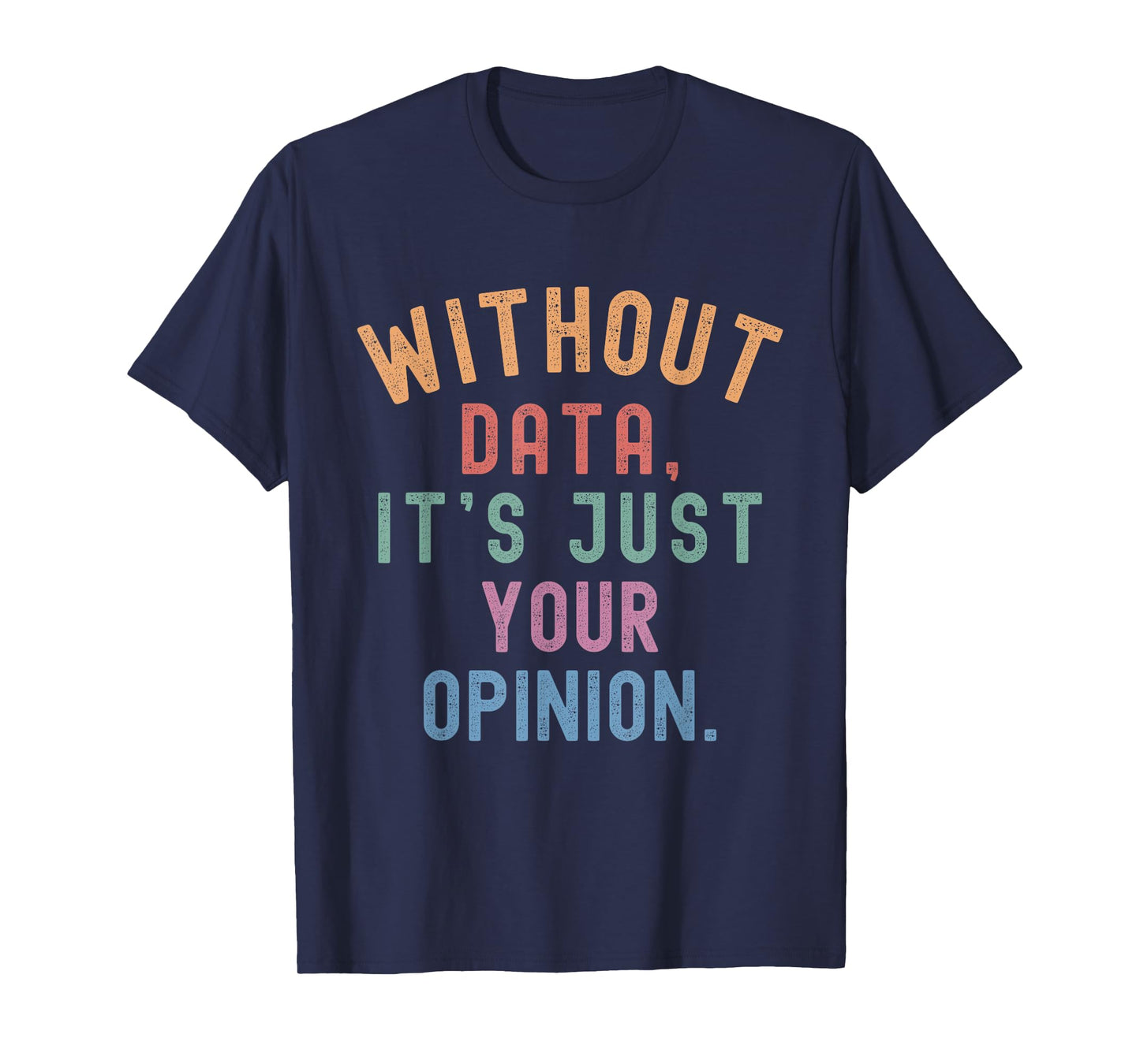 Without Data It’s Just Your Opinion Funny Teacher Quote T-Shirt