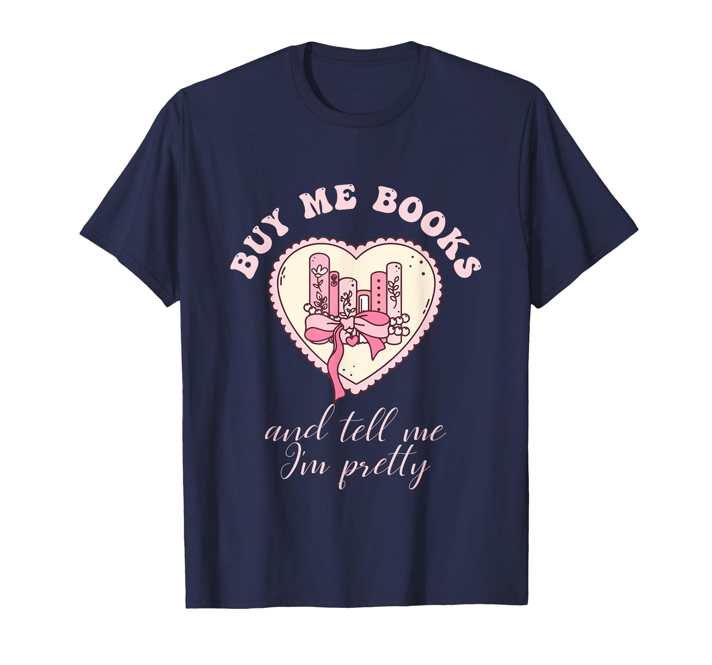 Buy Me Books and Tell Me I'm Pretty Bookish Heart Quote T-Shirt