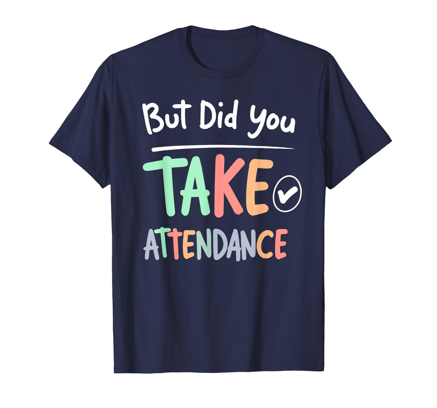 But Did You Take Attendance Funny School Teacher Quote Tee T-Shirt