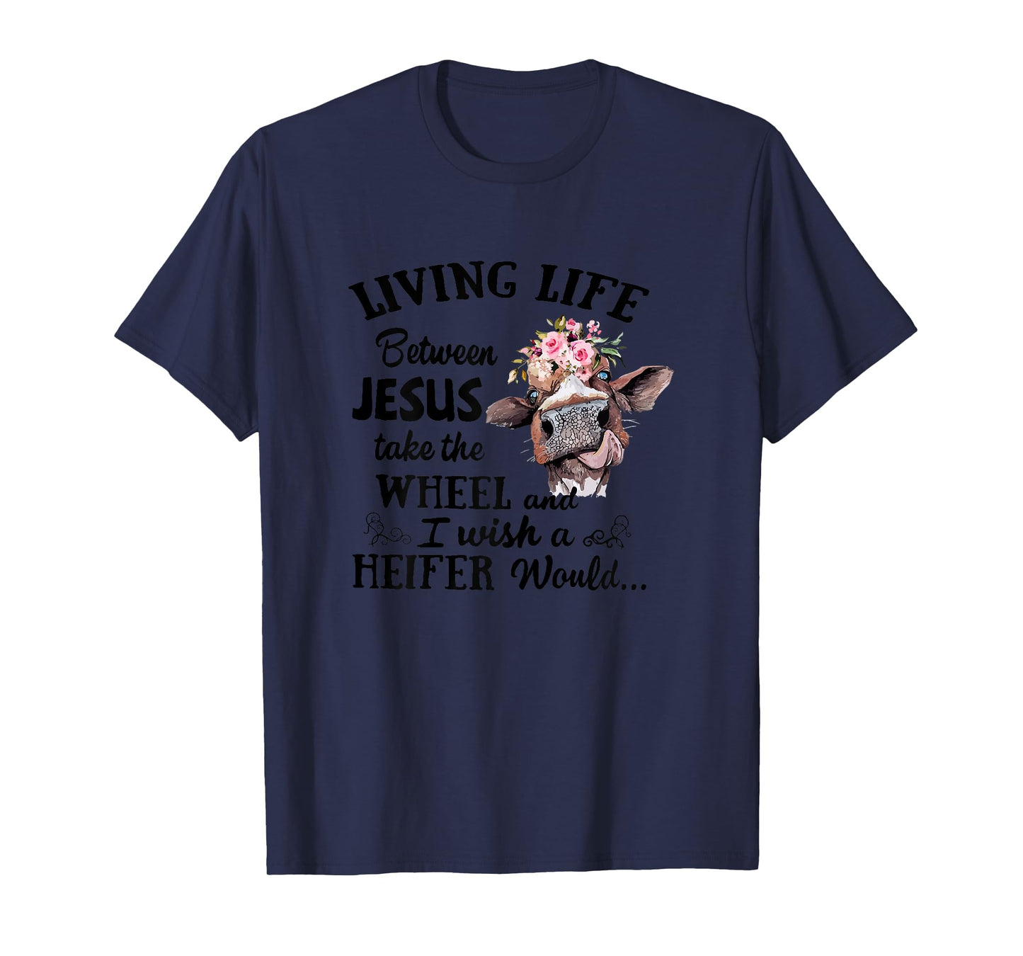 Living Life Between Jesus Take The Wheel and I Wish A Heifer T-Shirt