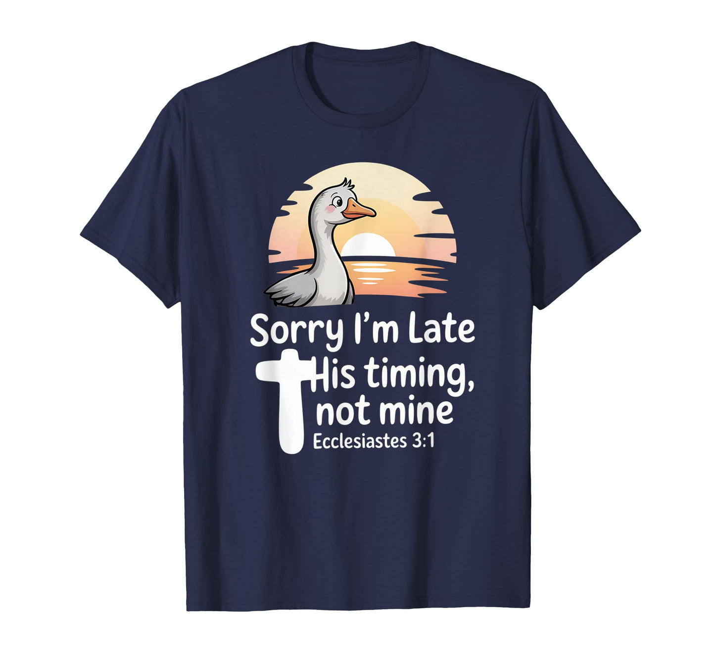 Sorry I'm Late his Timing not Mine, Funny Christian Goose T-Shirt
