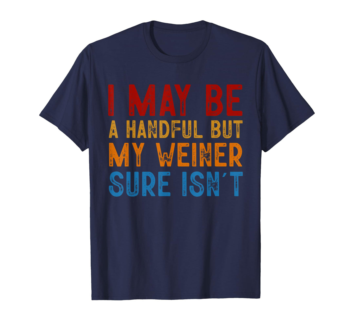 I May Be a Handful But My Weiner Sure Isn’t T-Shirt