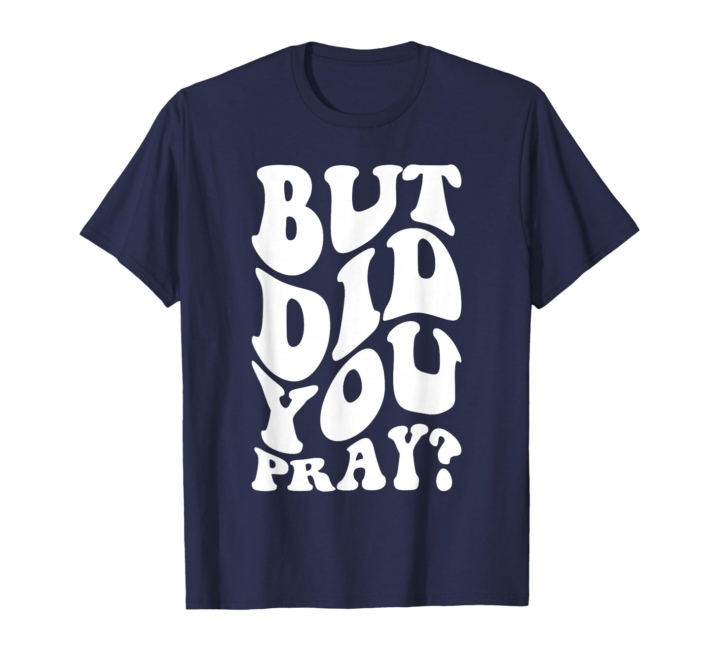 But Did You Pray Motivational Faith Quote Women Men Girls T-Shirt