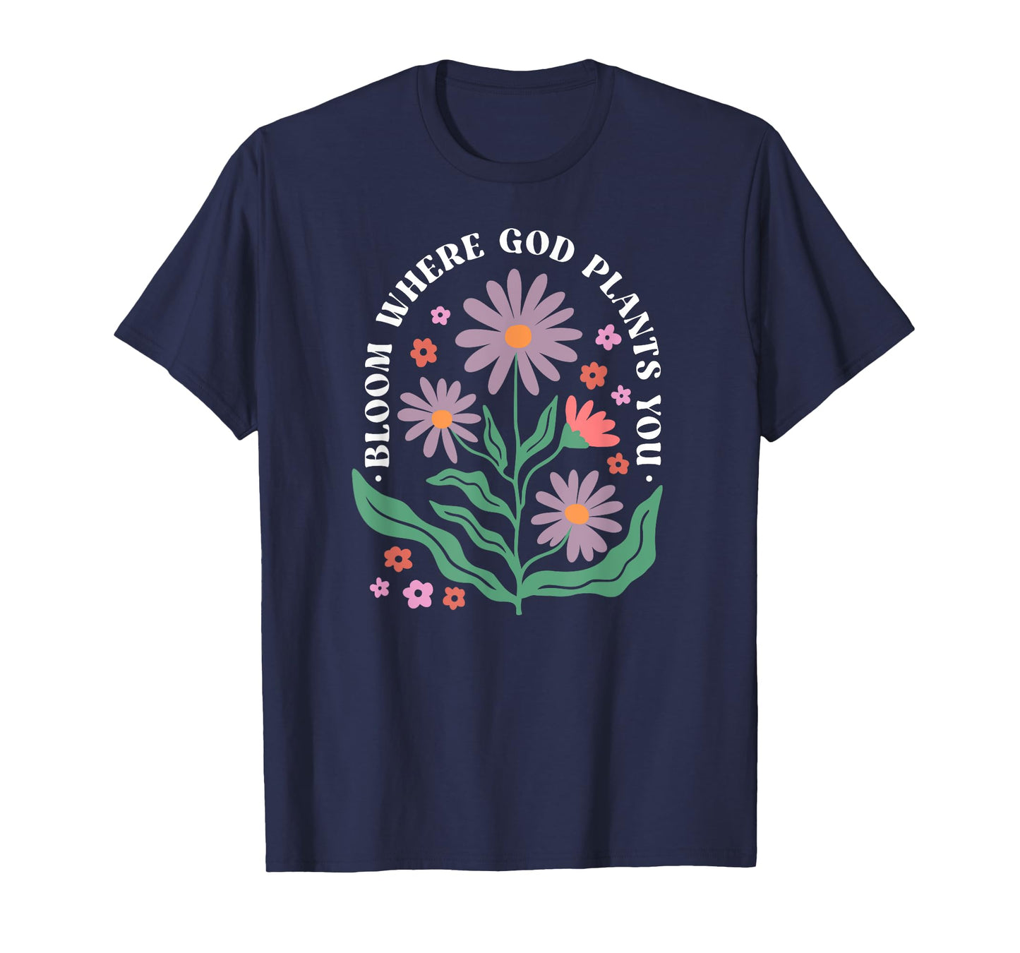 Bloom Where God Plants You Faith Bloom Where You Are Planted T-Shirt