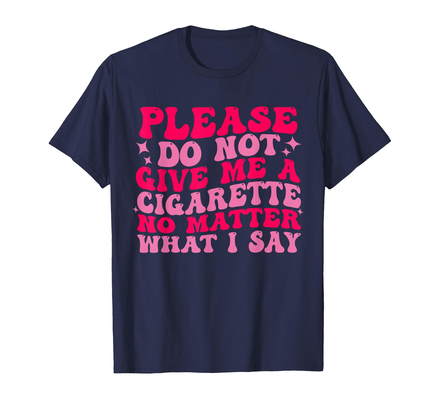 Please Do Not Give Me A Cigarette No Matter What i Say Funny T-Shirt