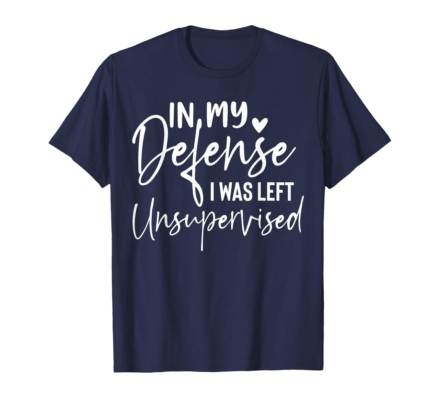 In my defense I was left unsupervised T Shirt Funny women T-Shirt