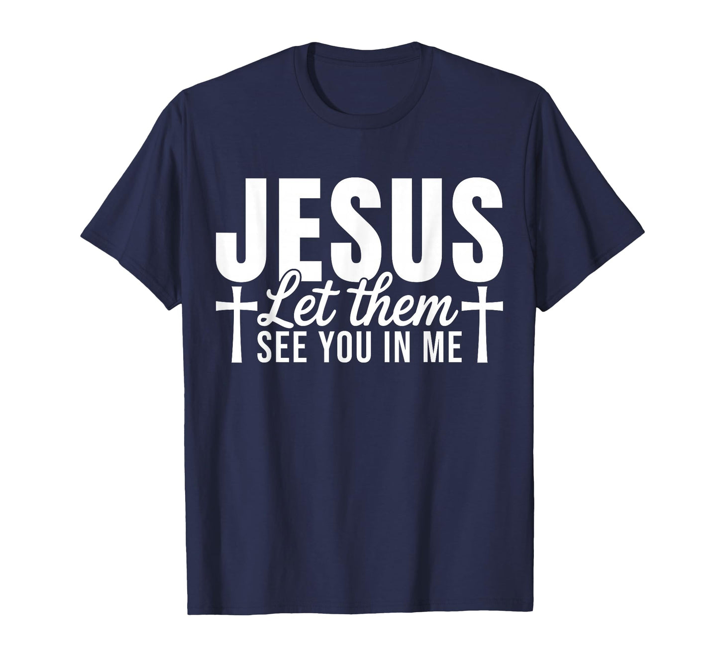 Jesus Let Them See You in Me Christian Faith Quote T-Shirt