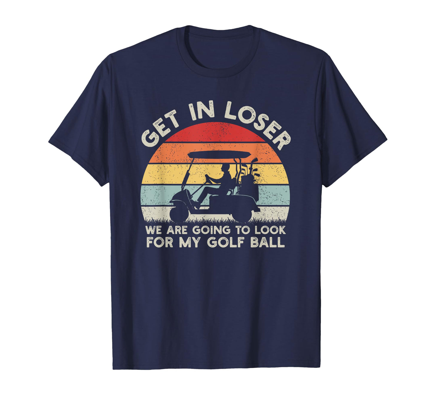 Get In Loser Look For My Golf Ball Golf Cart Golfer Golfing T-Shirt