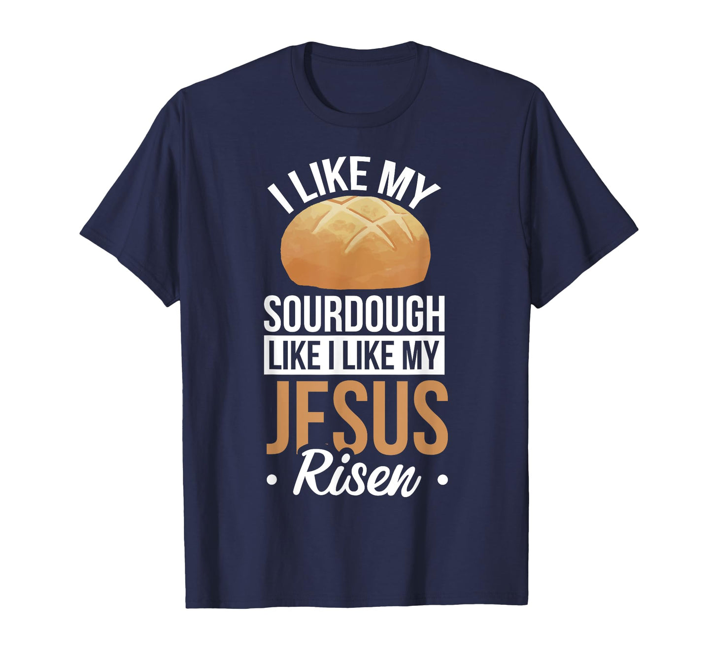 I Like My Sourdough Like I Like My Jesus Risen T-Shirt