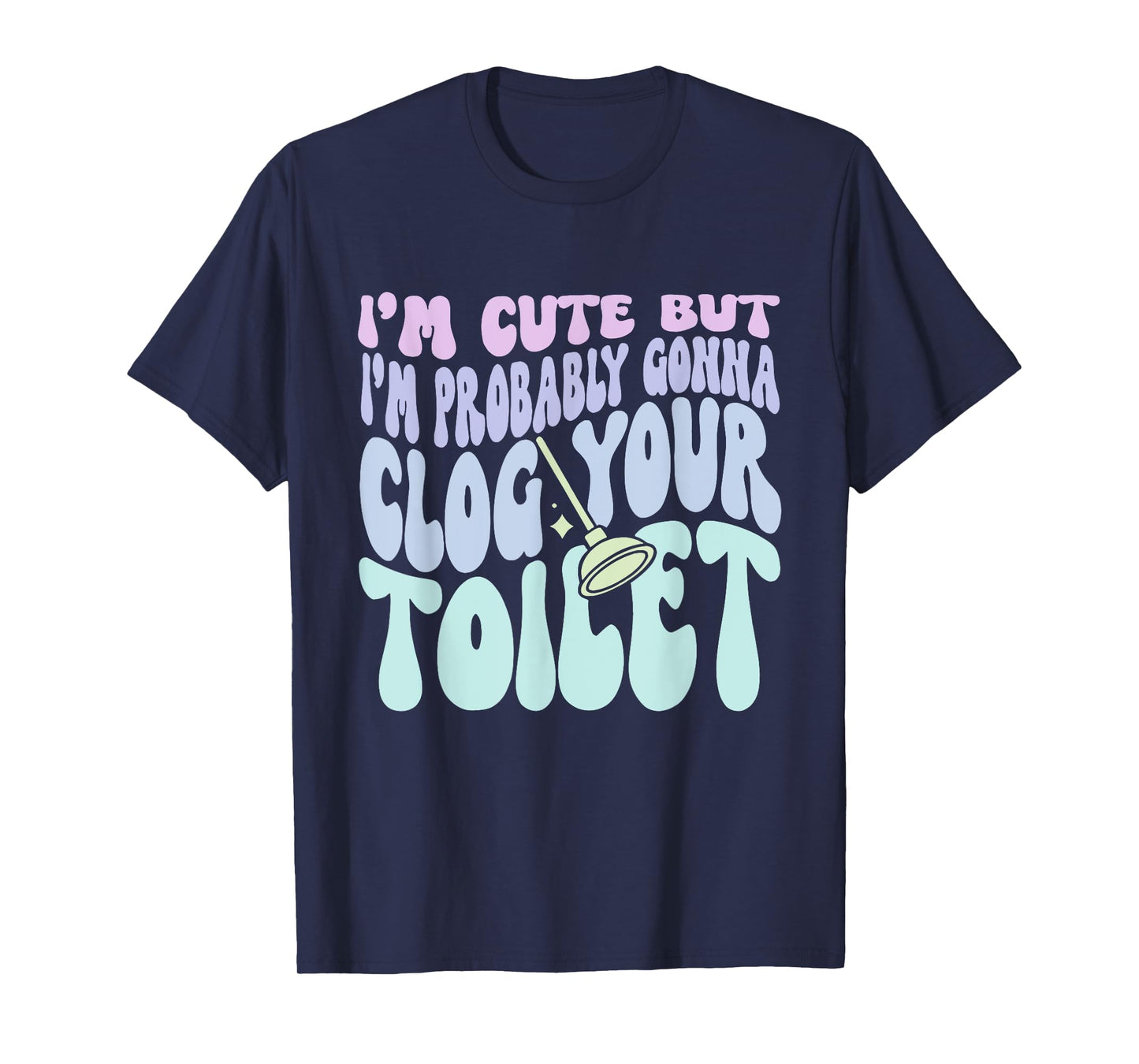 I'm Cute But I'm Probably Gonna Clog Your Toilet Quote T-Shirt