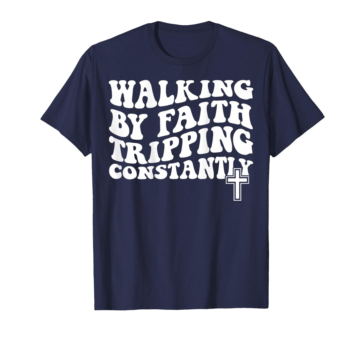 Walking by Faith Tripping Constantly T-Shirt