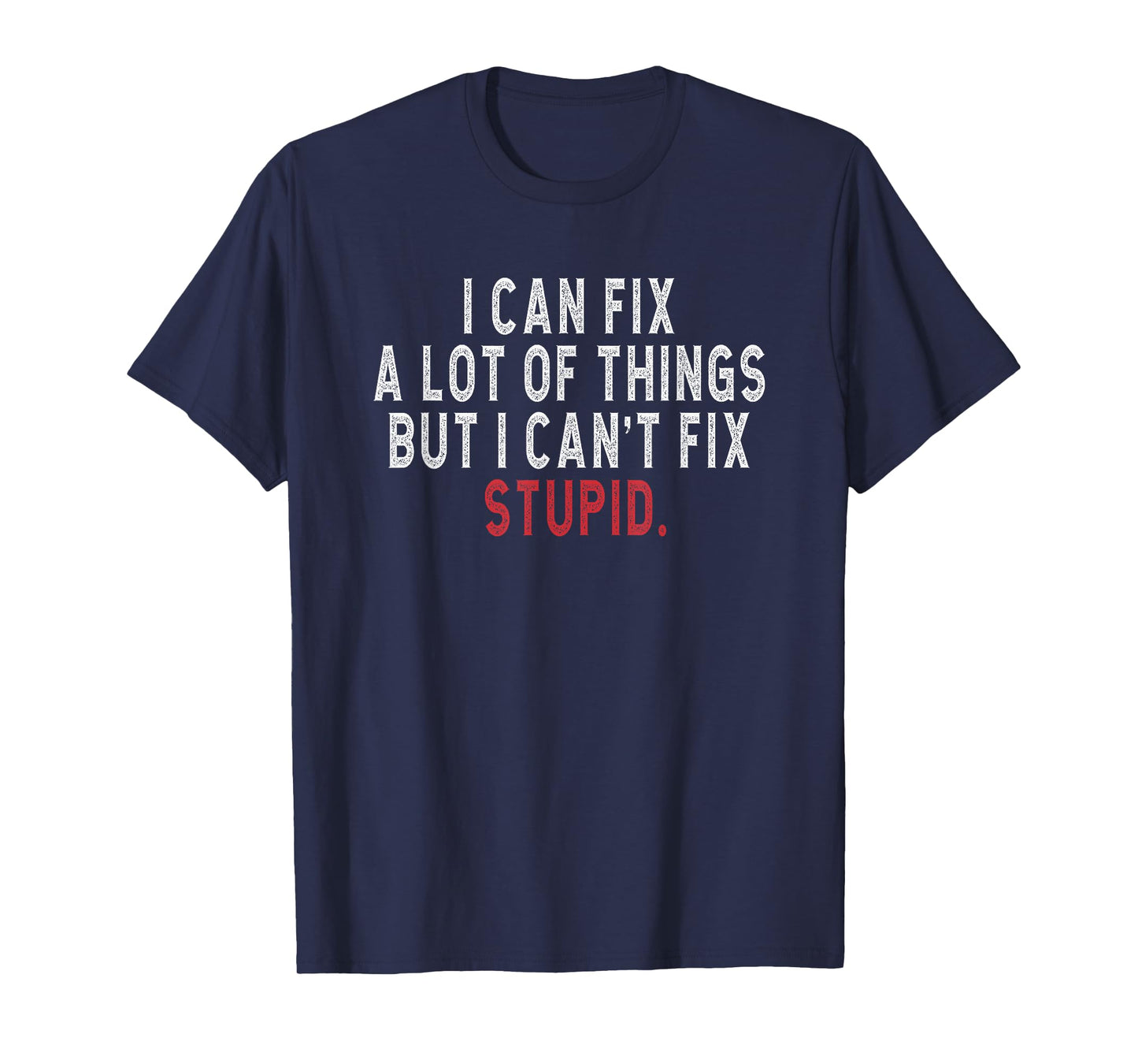 i can fix a lot of things but i can't fix stupid Hilarious T-Shirt