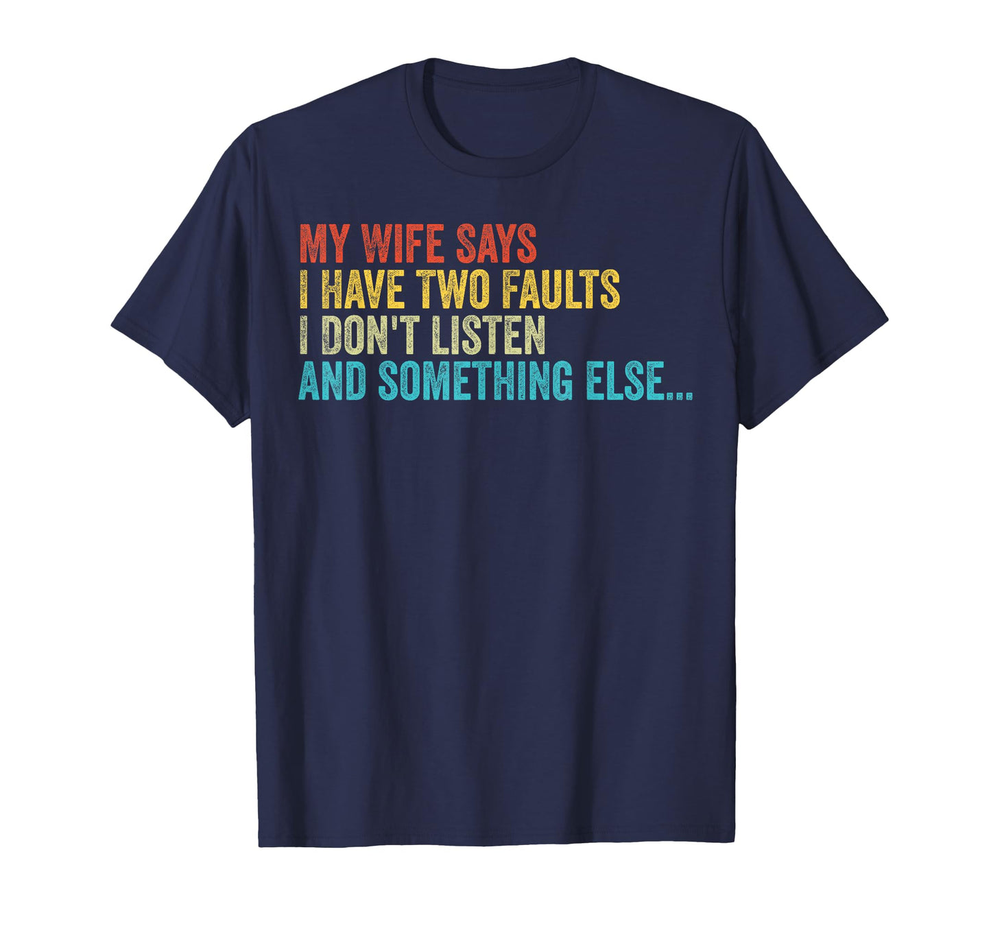 Husband – My Wife Says I Have Two Faults I Don't Listen T-Shirt