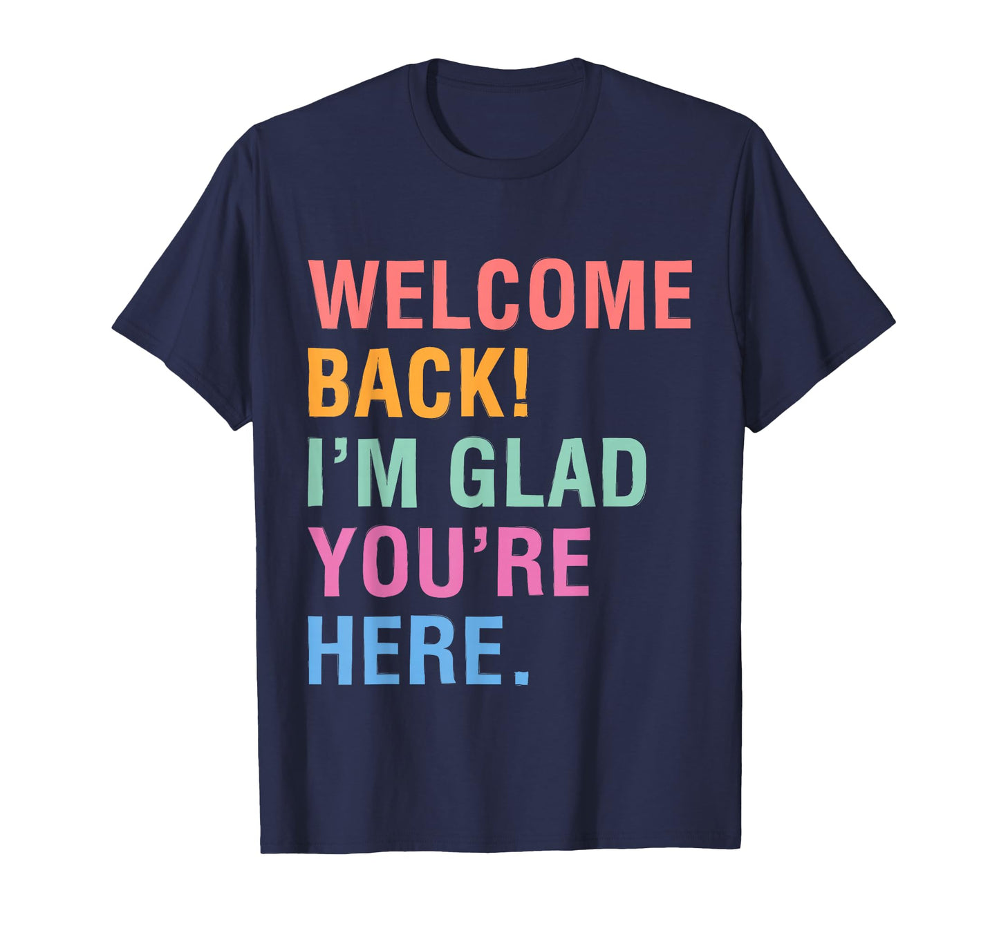 Happy Welcome Back I'm Glad You're Here for Men Women Kid T-Shirt