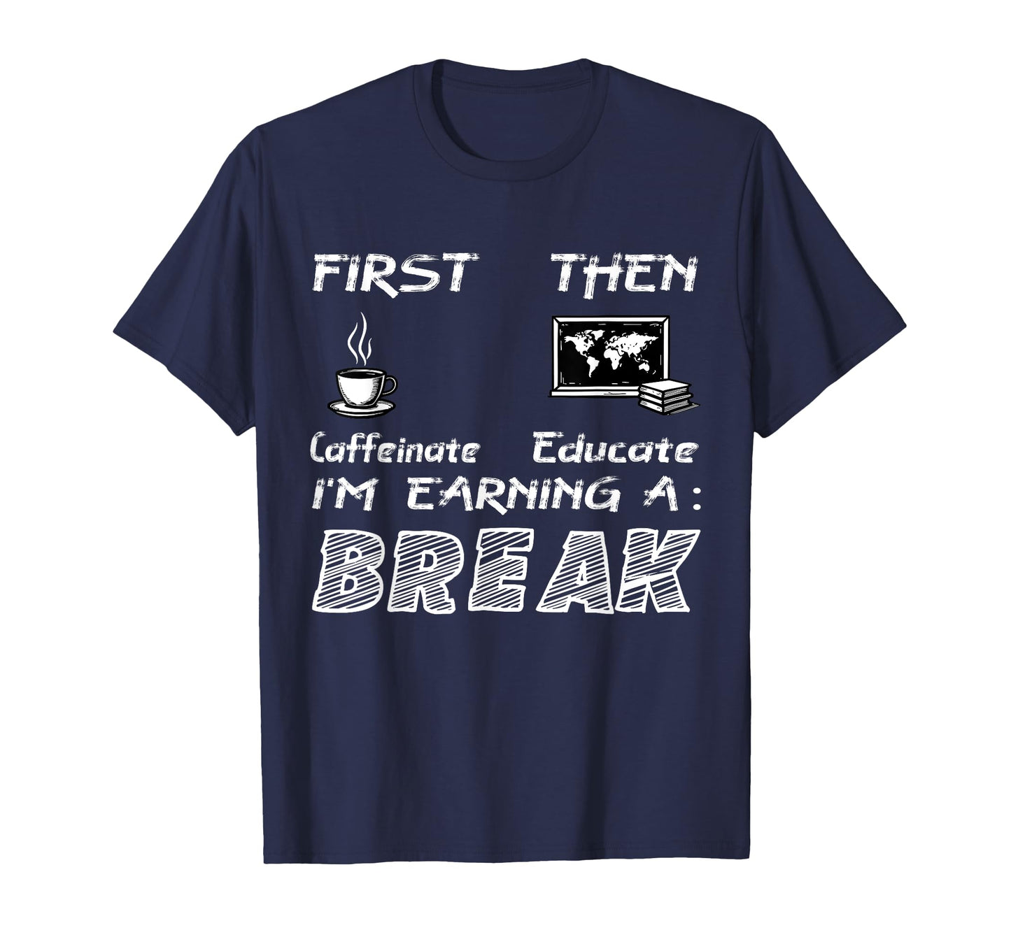 First Caffeinate Then Educate I Am Earning A Break Fun T-Shirt
