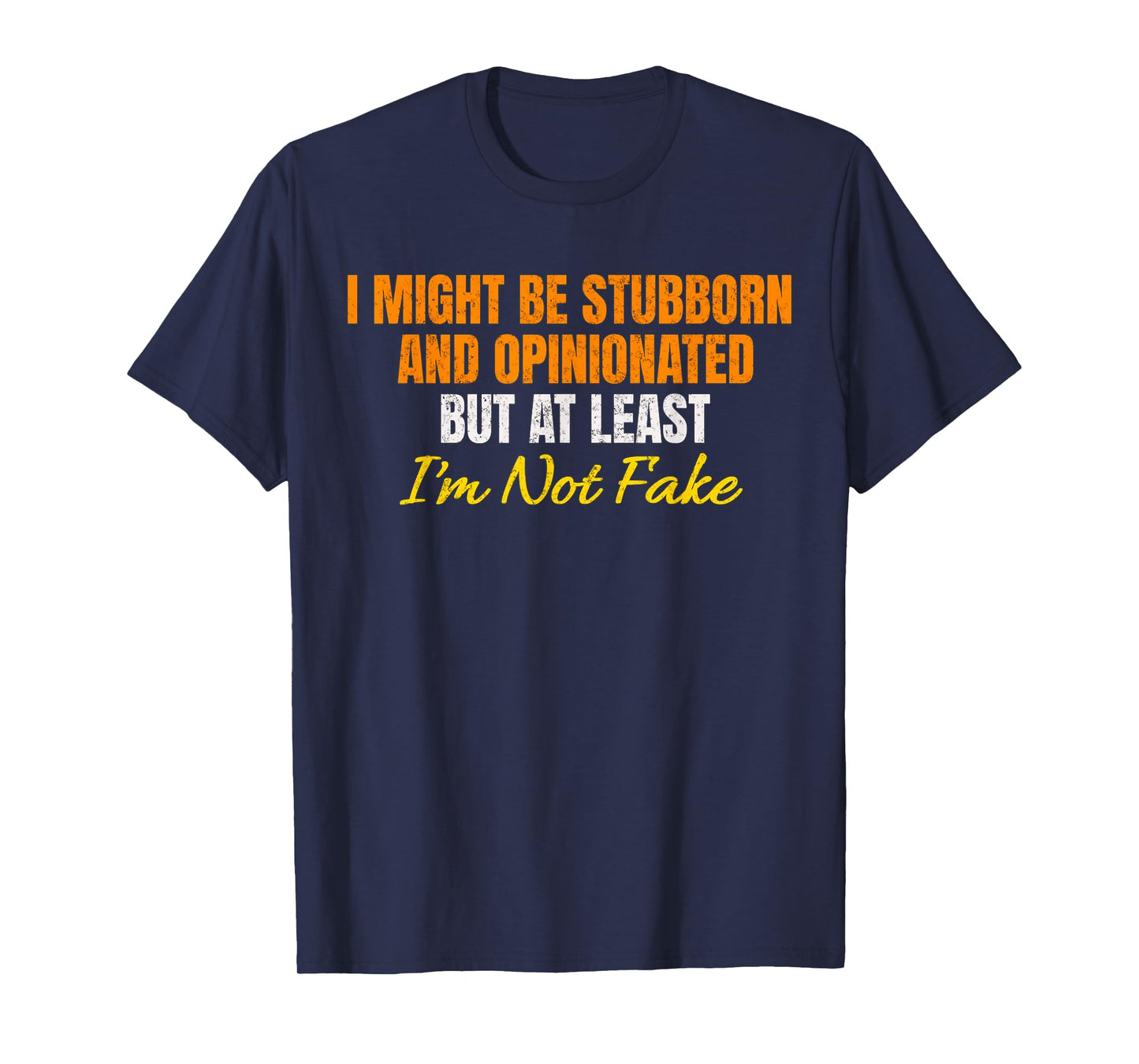I Might Be Stubborn & Opinionated But At Least I'm Not Fake T-Shirt