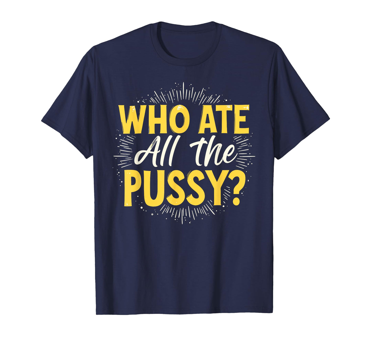 Who Ate All The Pussy Shirt Men Women Adult Humor T-Shirt