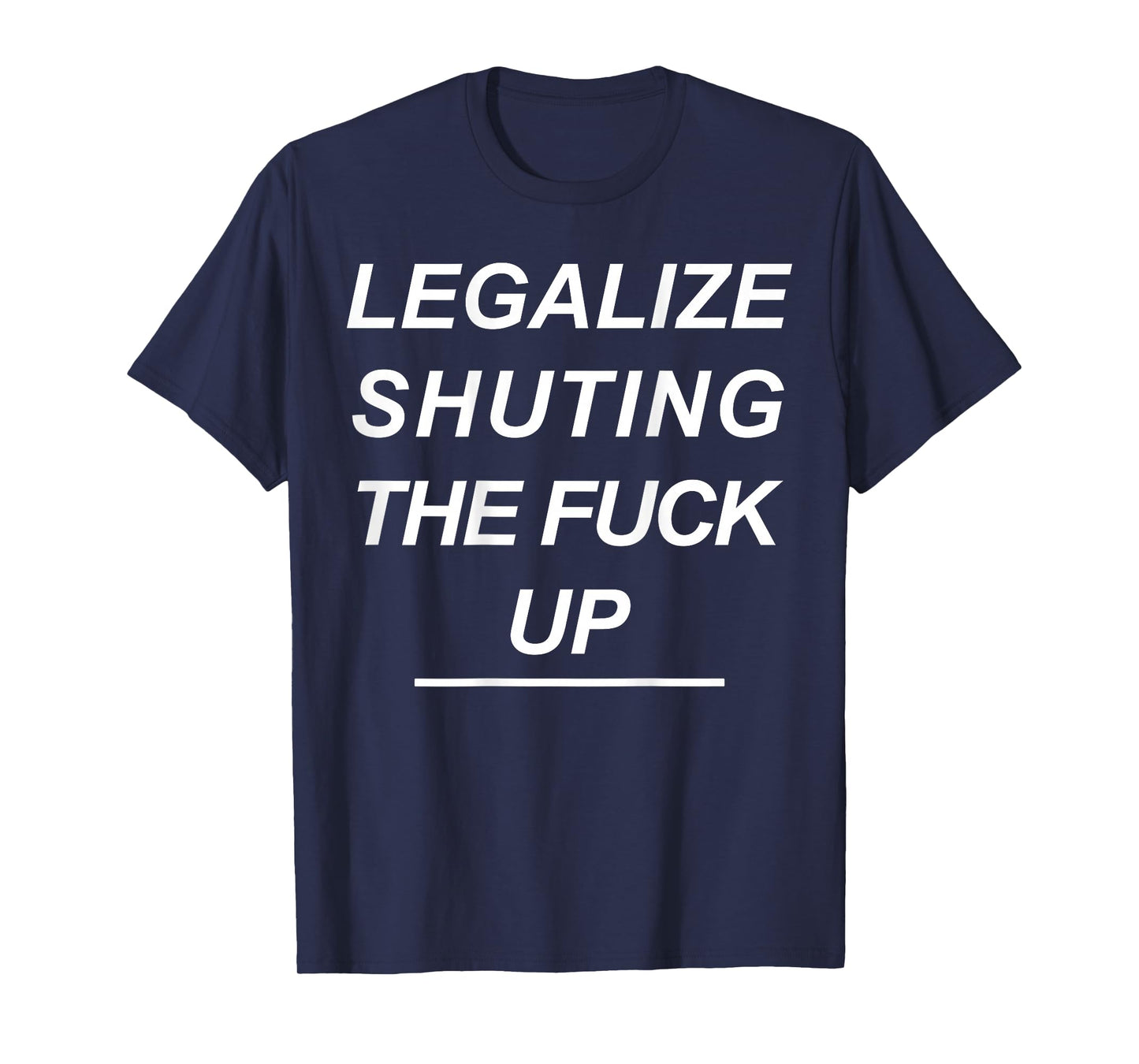 Legalize Shutting The Fuck Up Funny Sarcastic (ON Back) T-Shirt