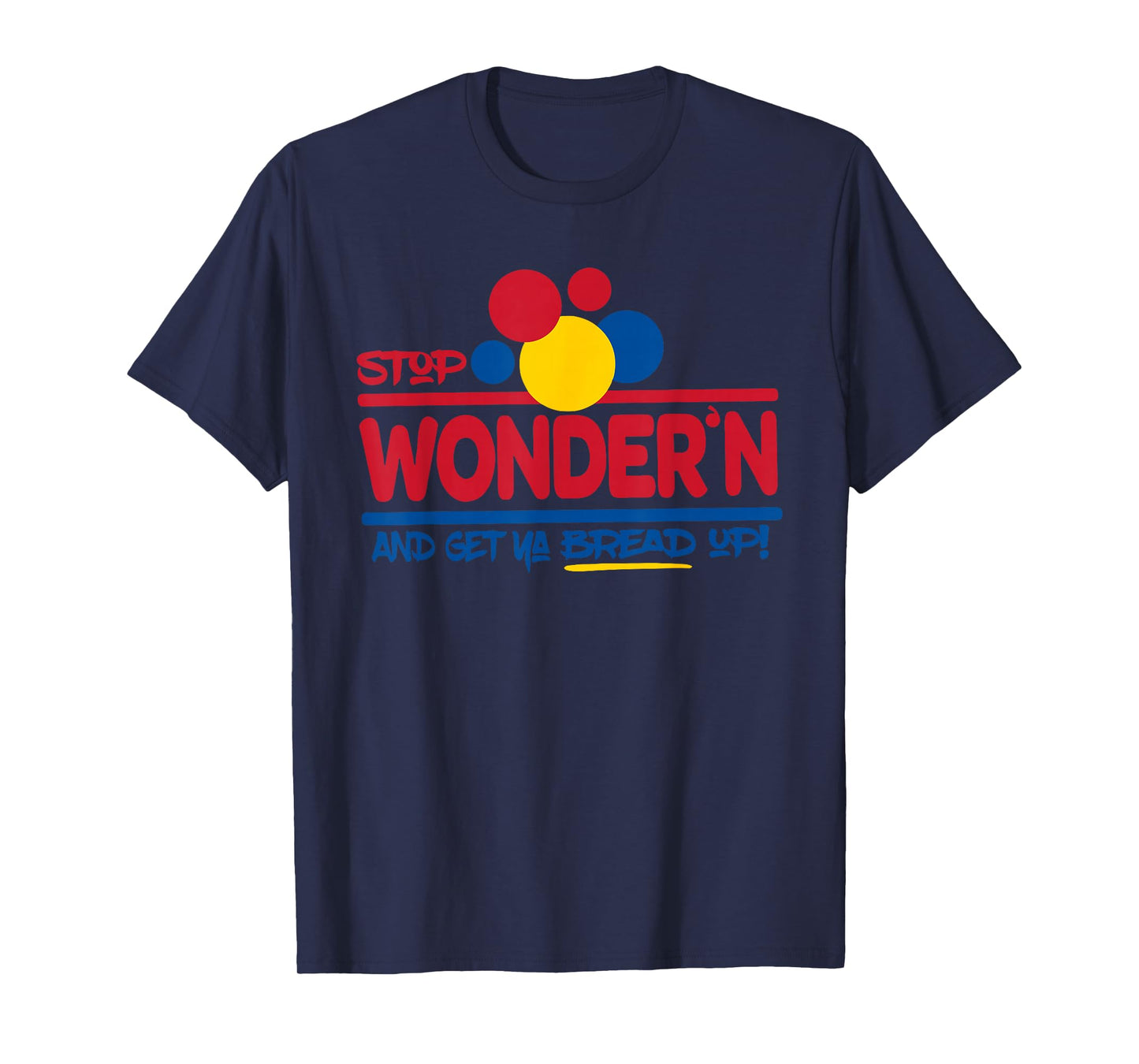 STOP WONDER'N AND GET YA BREAD UP! Funny design T-Shirt
